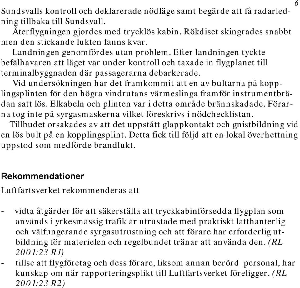 Efter landningen tyckte befälhavaren att läget var under kontroll och taxade in flygplanet till terminalbyggnaden där passagerarna debarkerade.