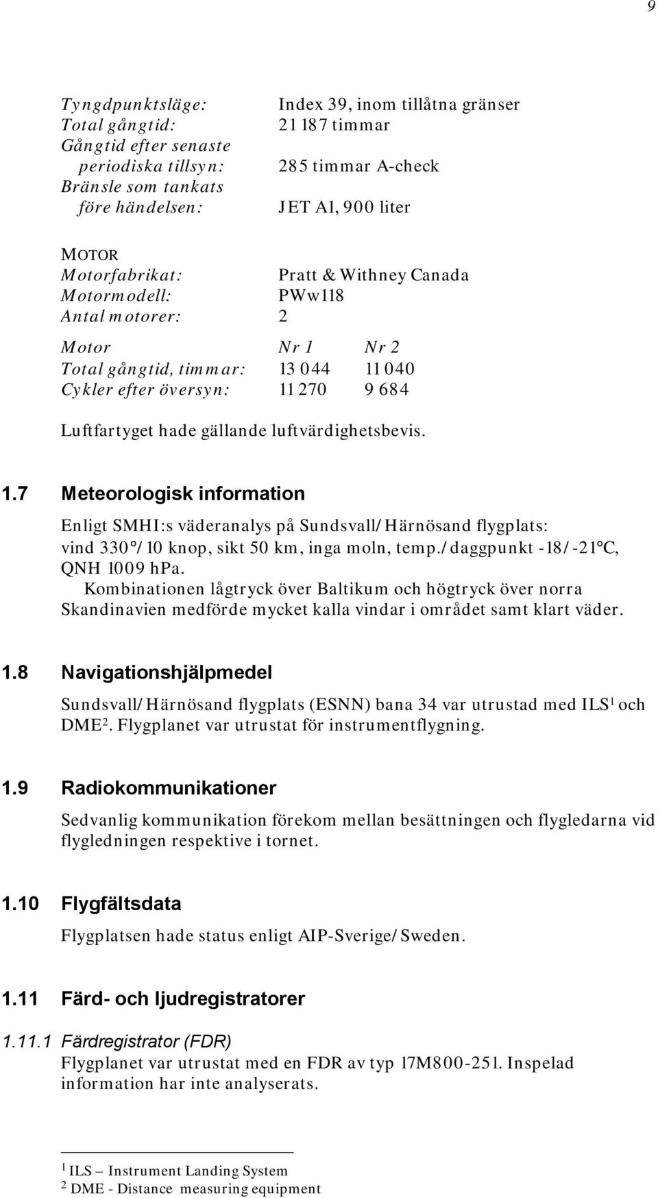 luftvärdighetsbevis. 1.7 Meteorologisk information Enligt SMHI:s väderanalys på Sundsvall/Härnösand flygplats: vind 330 /10 knop, sikt 50 km, inga moln, temp./daggpunkt -18/-21 C, QNH 1009 hpa.