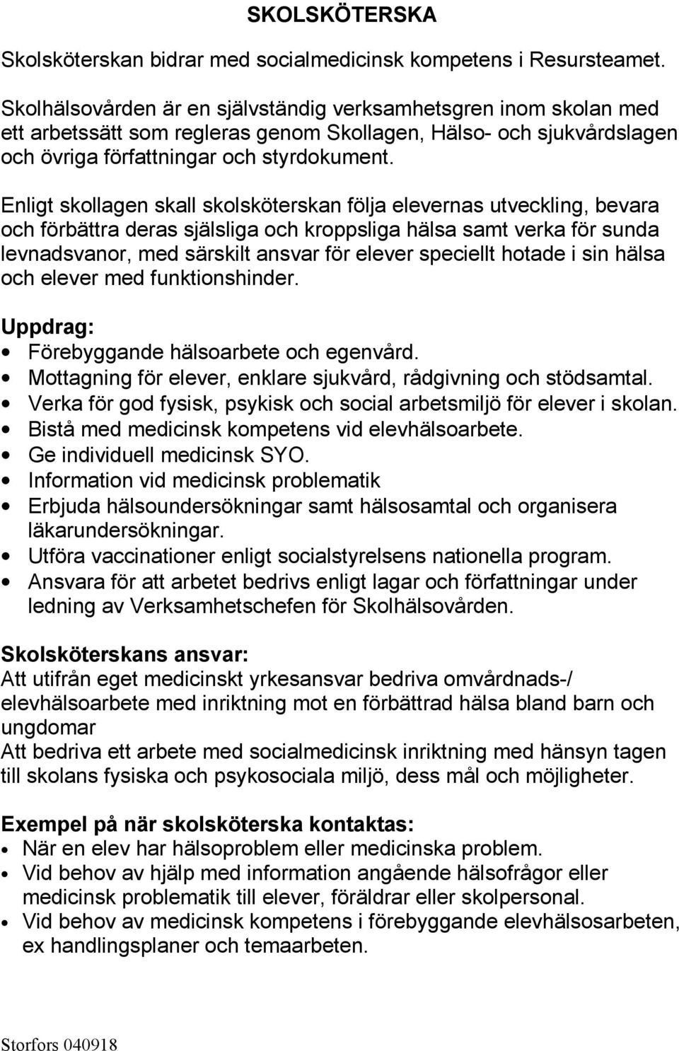 Enligt skollagen skall skolsköterskan följa elevernas utveckling, bevara och förbättra deras själsliga och kroppsliga hälsa samt verka för sunda levnadsvanor, med särskilt ansvar för elever speciellt