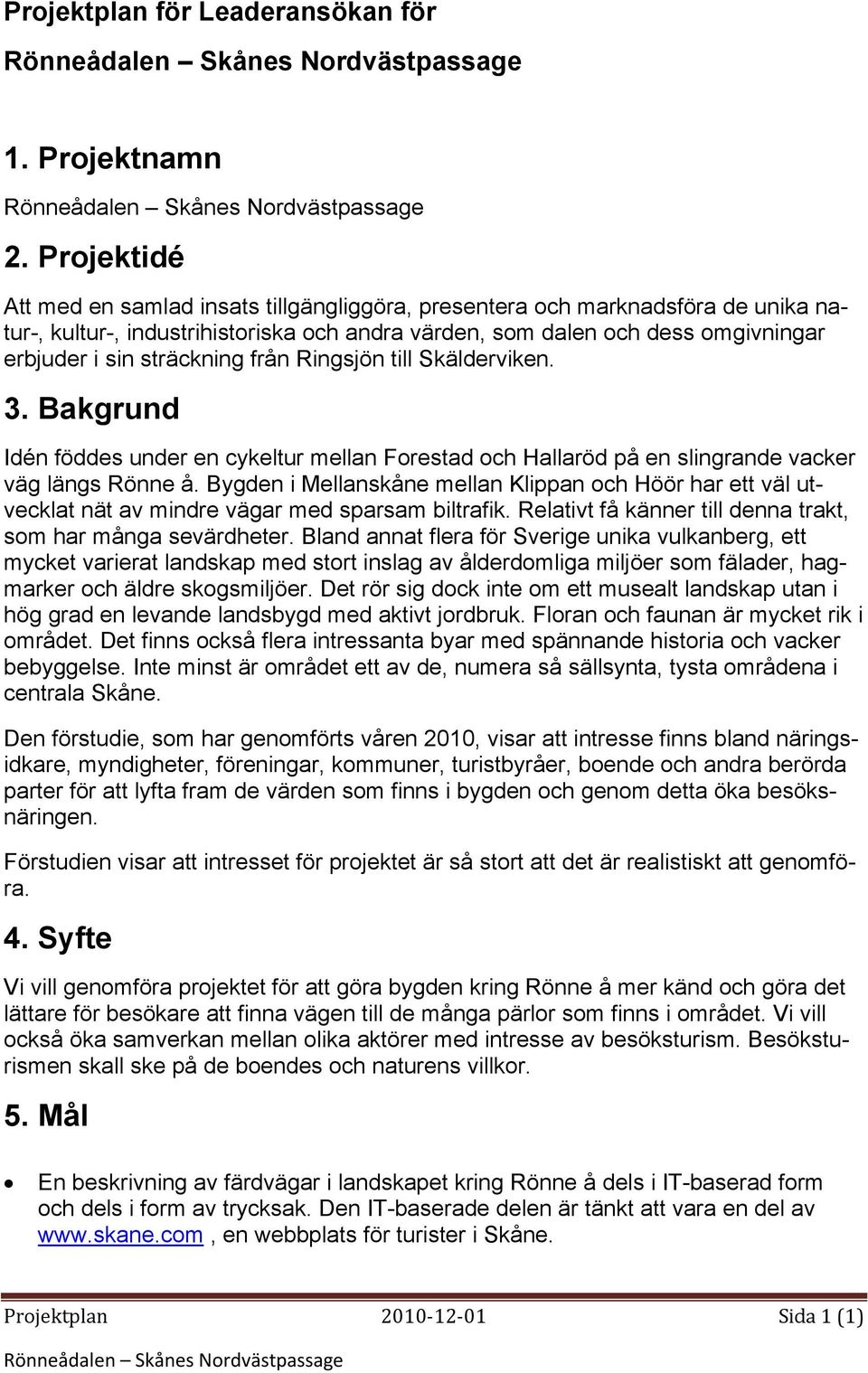 sträckning från Ringsjön till Skälderviken. 3. Bakgrund Idén föddes under en cykeltur mellan Forestad och Hallaröd på en slingrande vacker väg längs Rönne å.