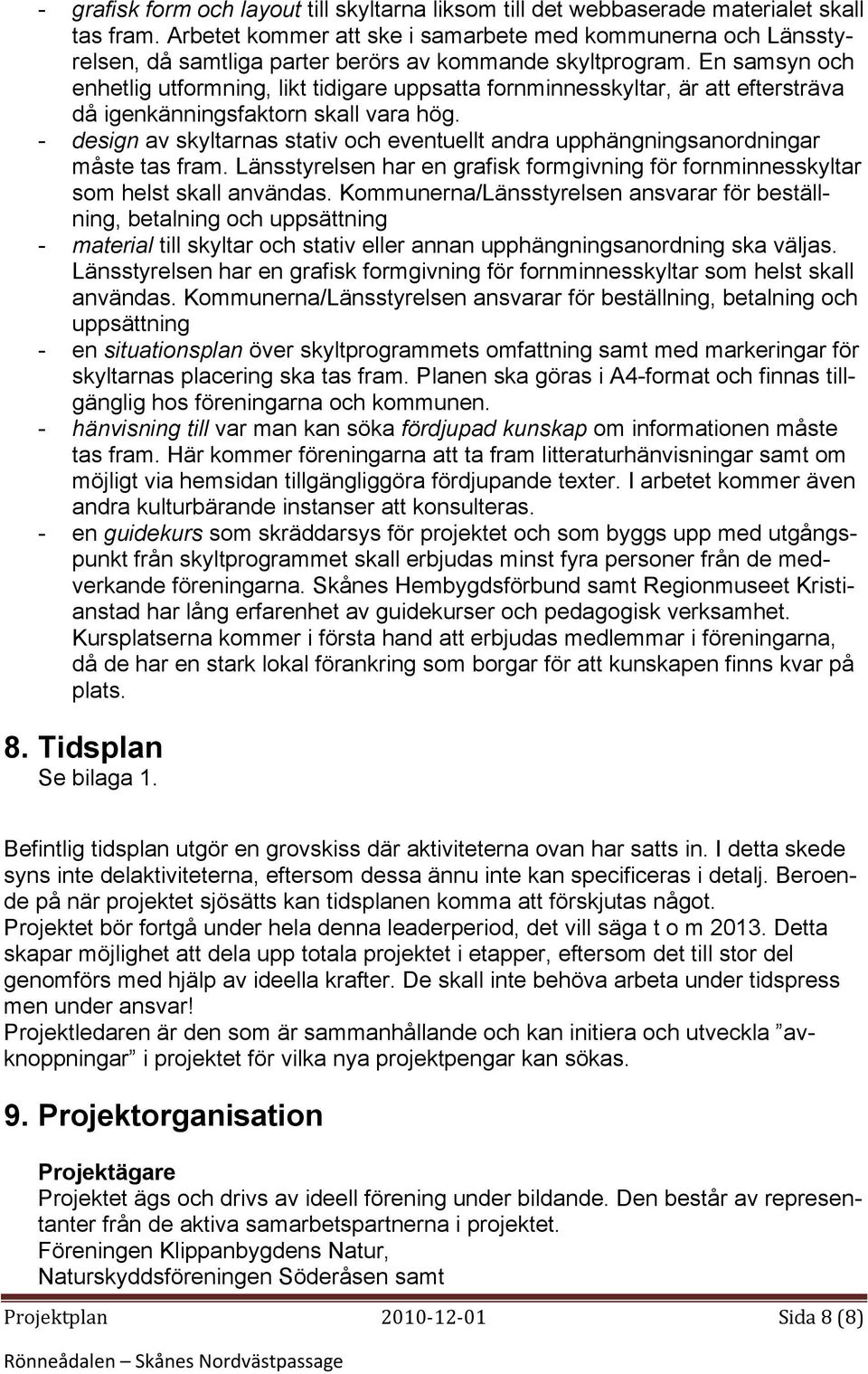 En samsyn och enhetlig utformning, likt tidigare uppsatta fornminnesskyltar, är att eftersträva då igenkänningsfaktorn skall vara hög.