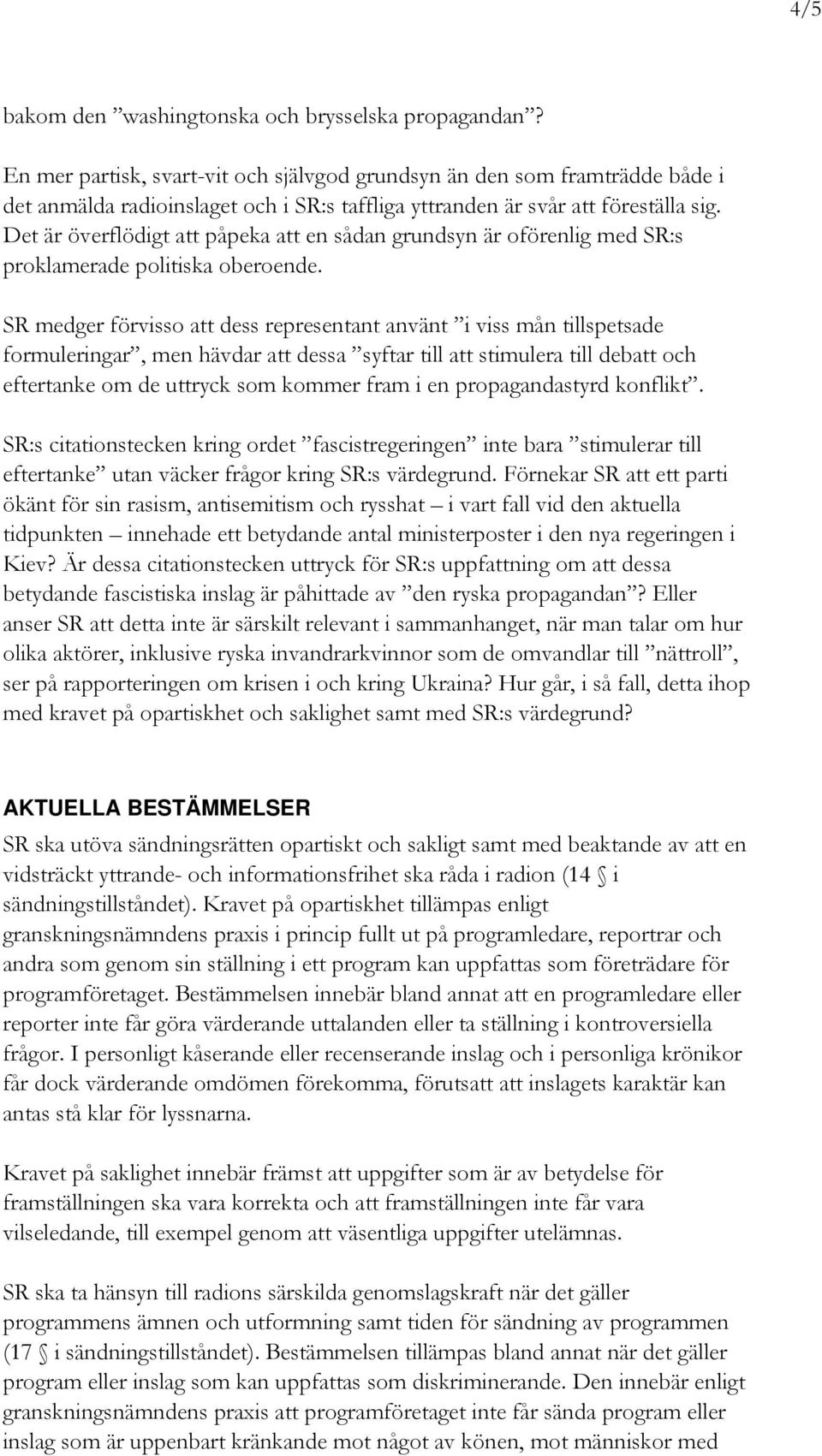 Det är överflödigt att påpeka att en sådan grundsyn är oförenlig med SR:s proklamerade politiska oberoende.