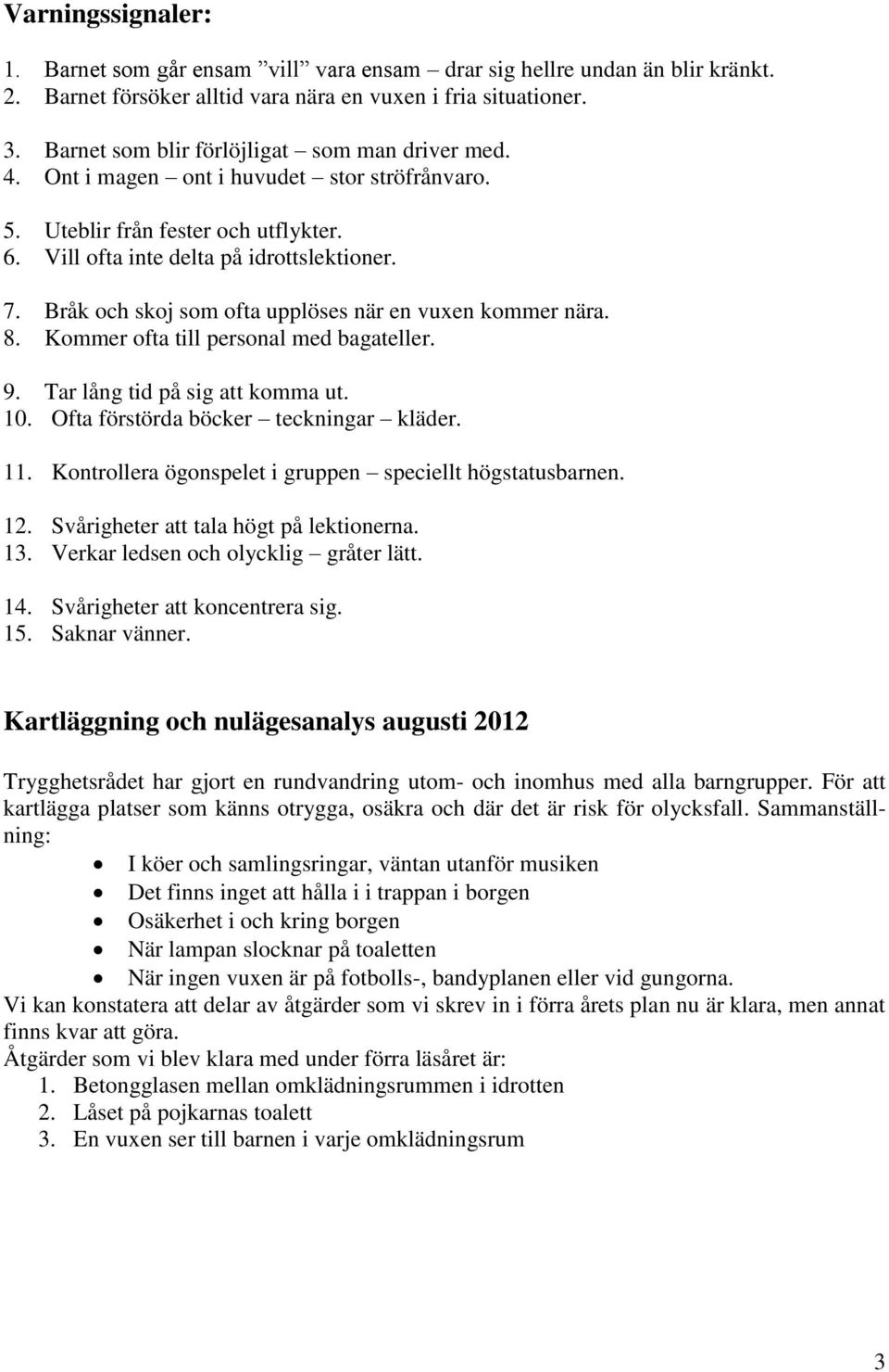 Bråk och skoj som ofta upplöses när en vuxen kommer nära. 8. Kommer ofta till personal med bagateller. 9. Tar lång tid på sig att komma ut. 10. Ofta förstörda böcker teckningar kläder. 11.