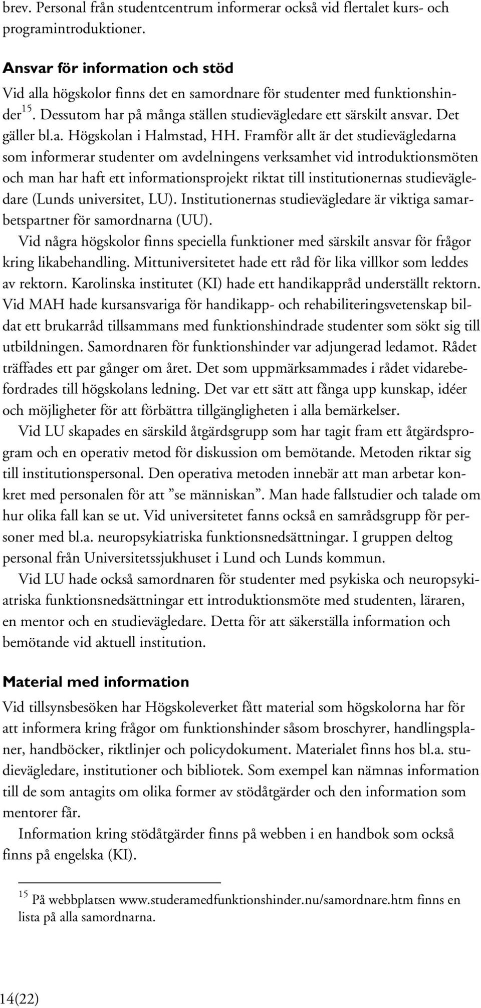 Framför allt är det studievägledarna som informerar studenter om avdelningens verksamhet vid introduktionsmöten och man har haft ett informationsprojekt riktat till institutionernas studievägledare