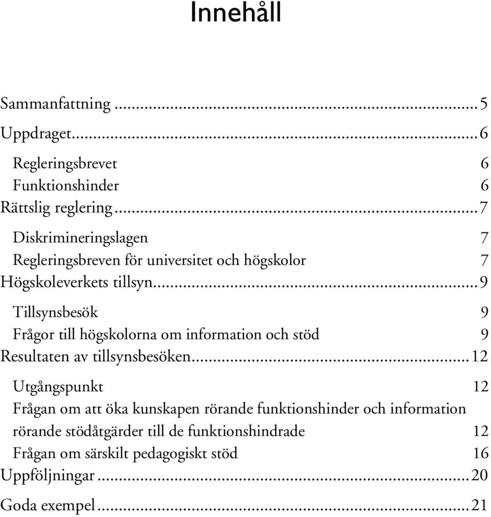 .. 9 Tillsynsbesök 9 Frågor till högskolorna om information och stöd 9 Resultaten av tillsynsbesöken.