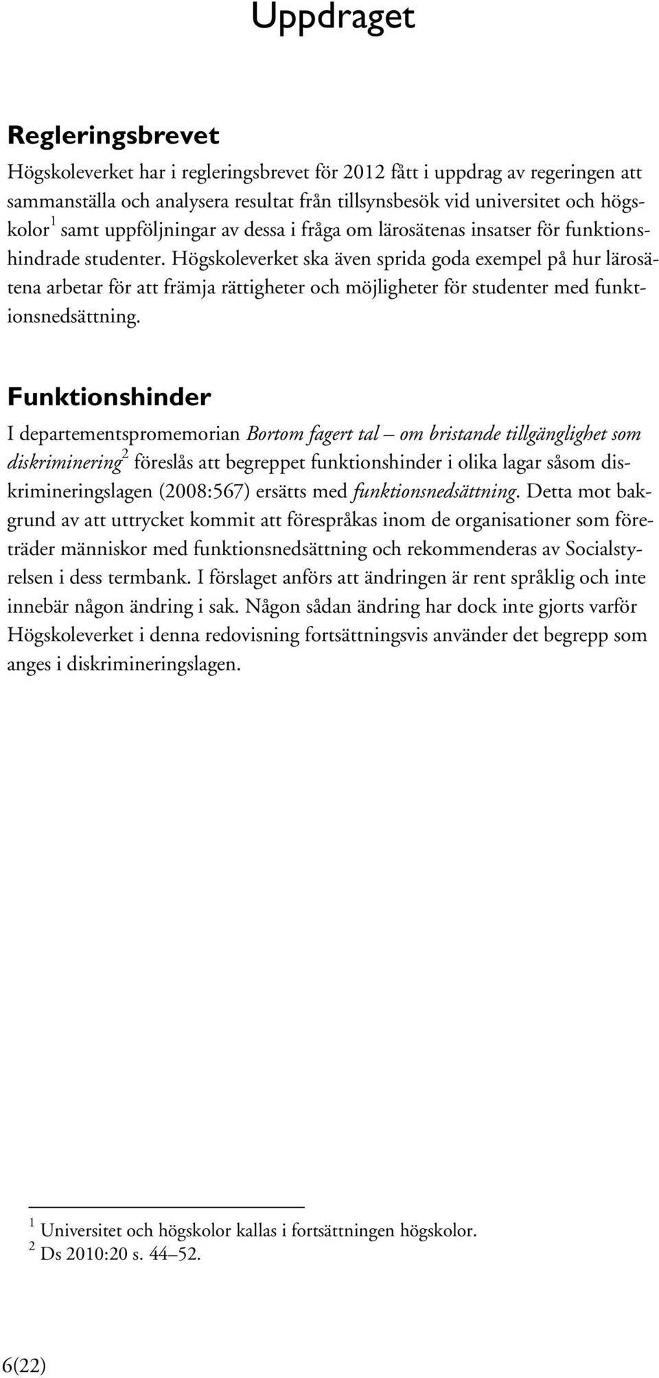 Högskoleverket ska även sprida goda exempel på hur lärosätena arbetar för att främja rättigheter och möjligheter för studenter med funktionsnedsättning.