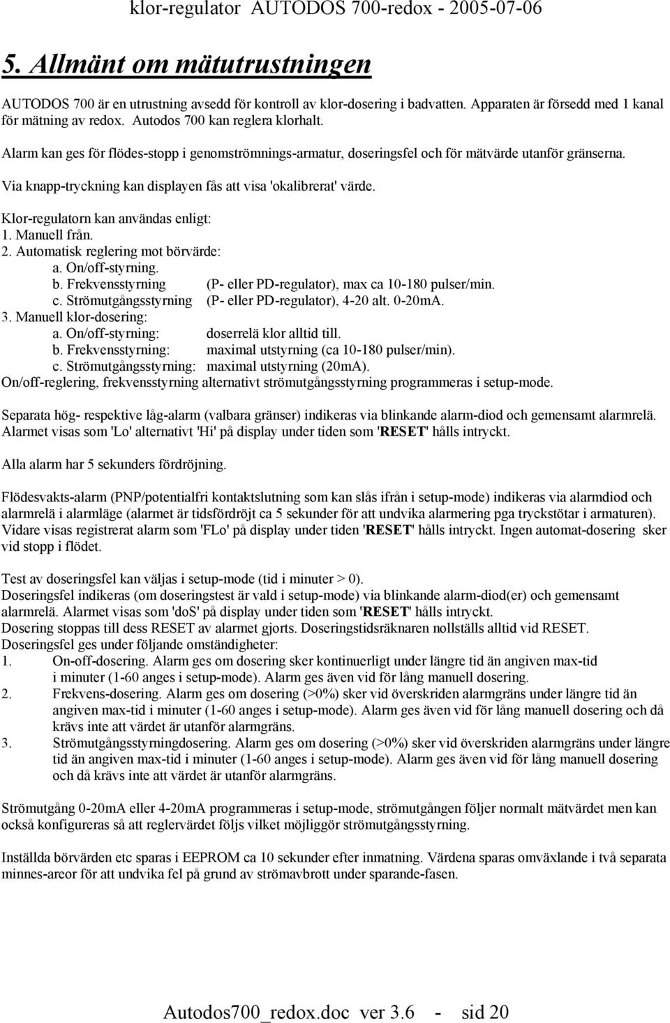 Klor-regulatorn kan användas enligt: 1. Manuell från. 2. Automatisk reglering mot börvärde: a. On/off-styrning. b. Frekvensstyrning (P- eller PD-regulator), max ca