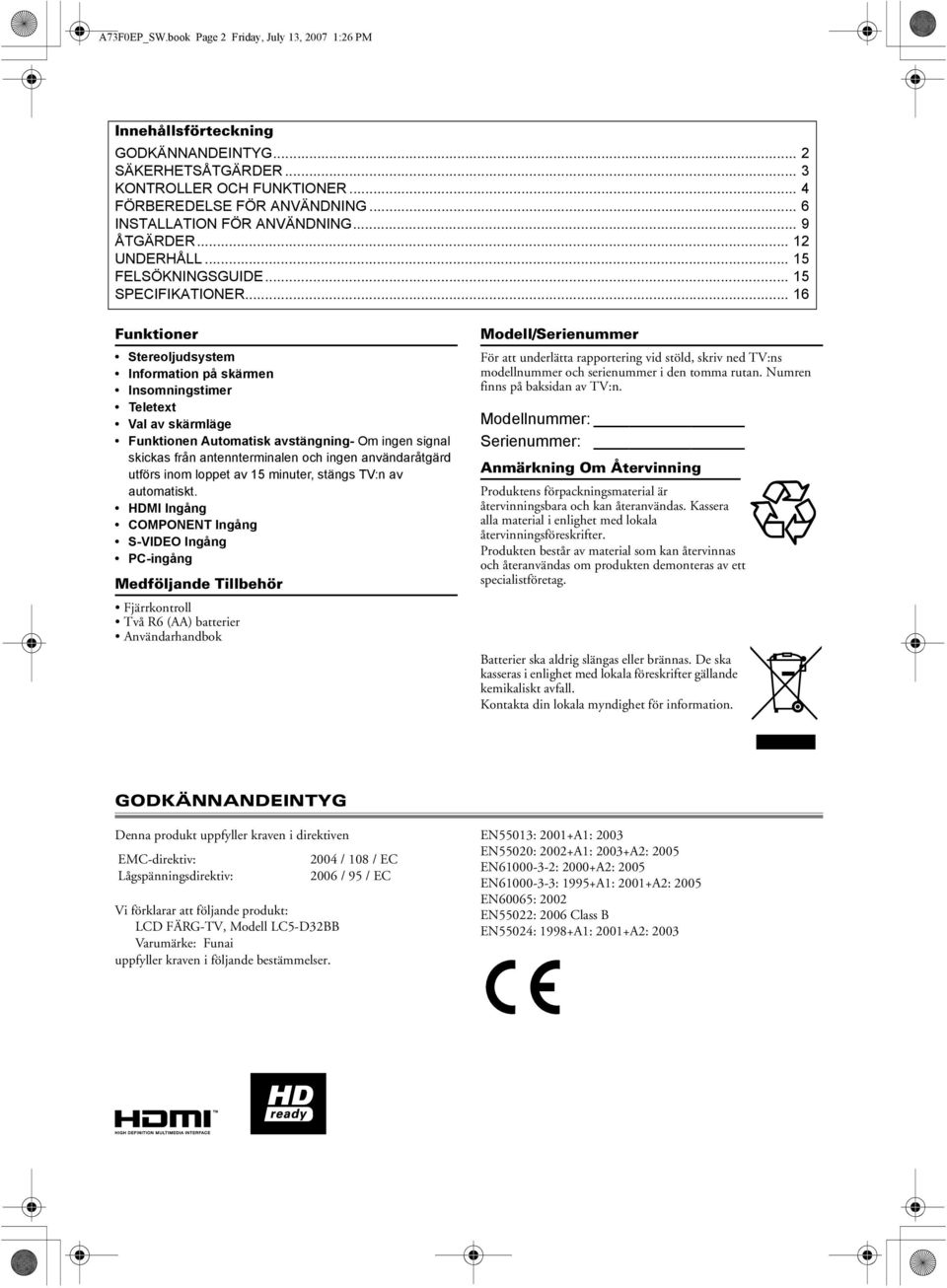 .. 16 Funktioner Stereoljudsystem Information på skärmen Insomningstimer Teletext Val av skärmläge Funktionen Automatisk avstängning- Om ingen signal skickas från antennterminalen och ingen