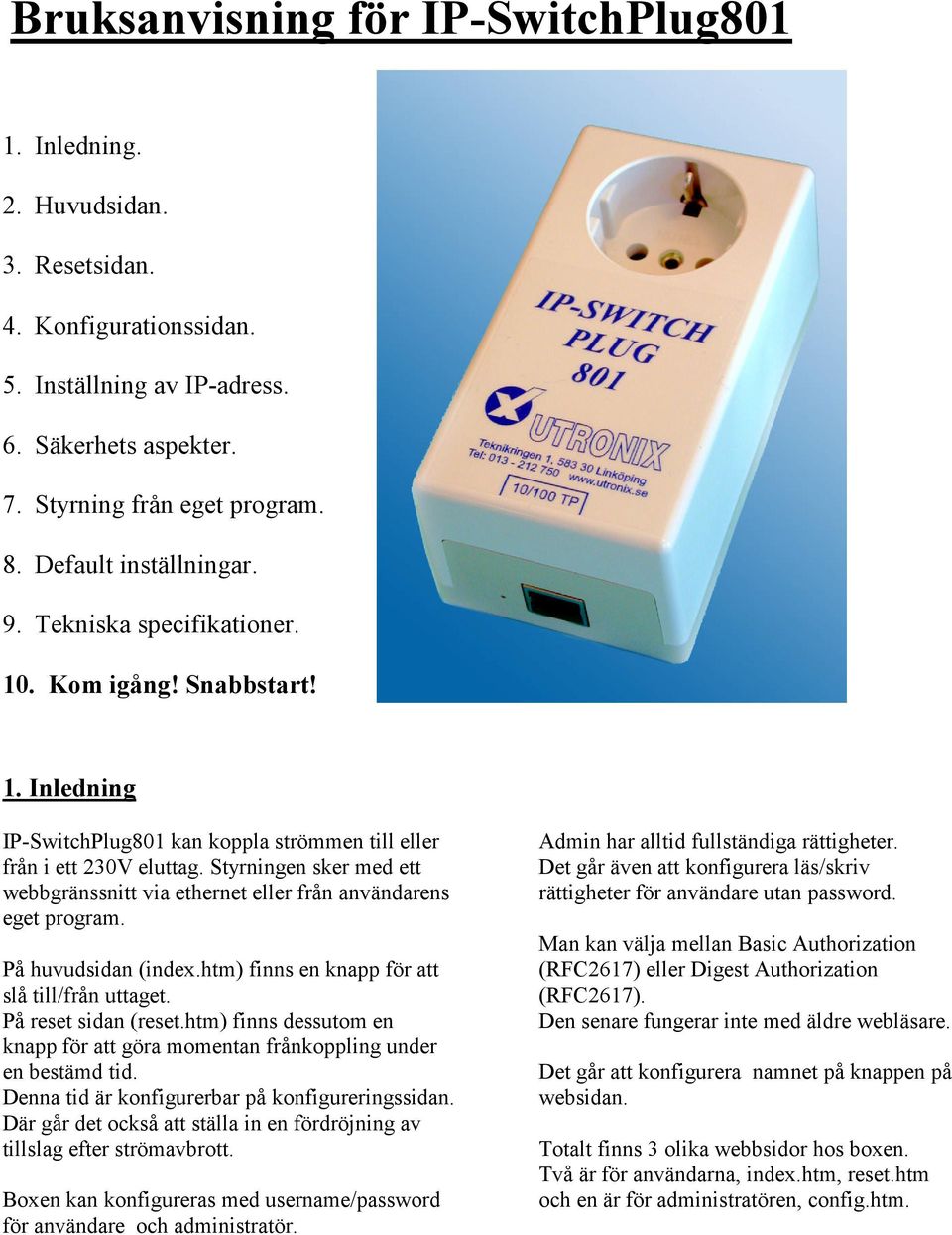 Styrningen sker med ett webbgränssnitt via ethernet eller från användarens eget program. På huvudsidan (index.htm) finns en knapp för att slå till/från uttaget. På reset sidan (reset.