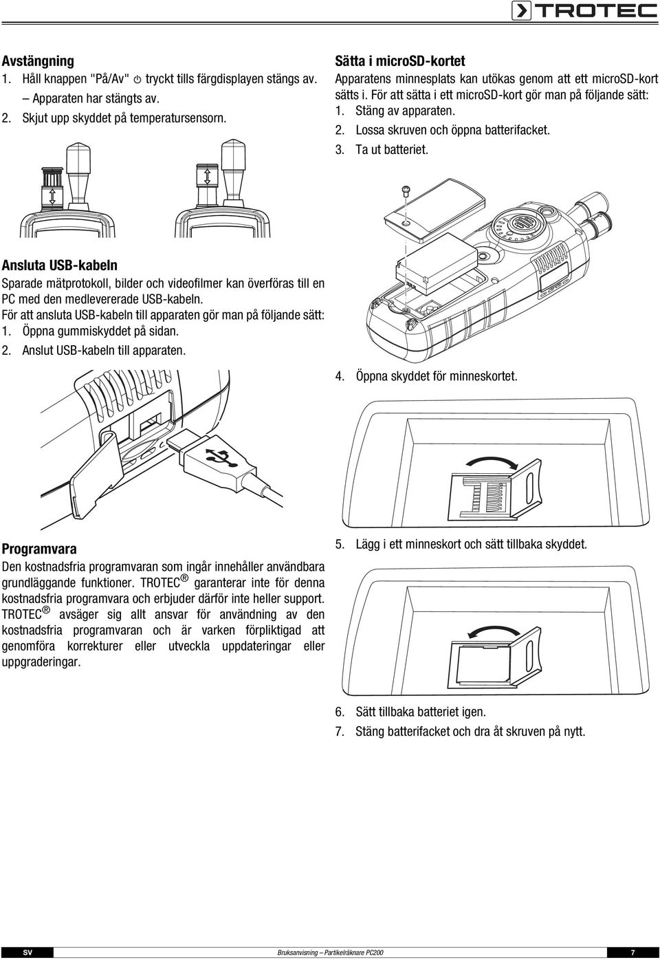 Lossa skruven och öppna batterifacket. 3. Ta ut batteriet. Ansluta USB-kabeln Sparade mätprotokoll, bilder och videofilmer kan överföras till en PC med den medlevererade USB-kabeln.