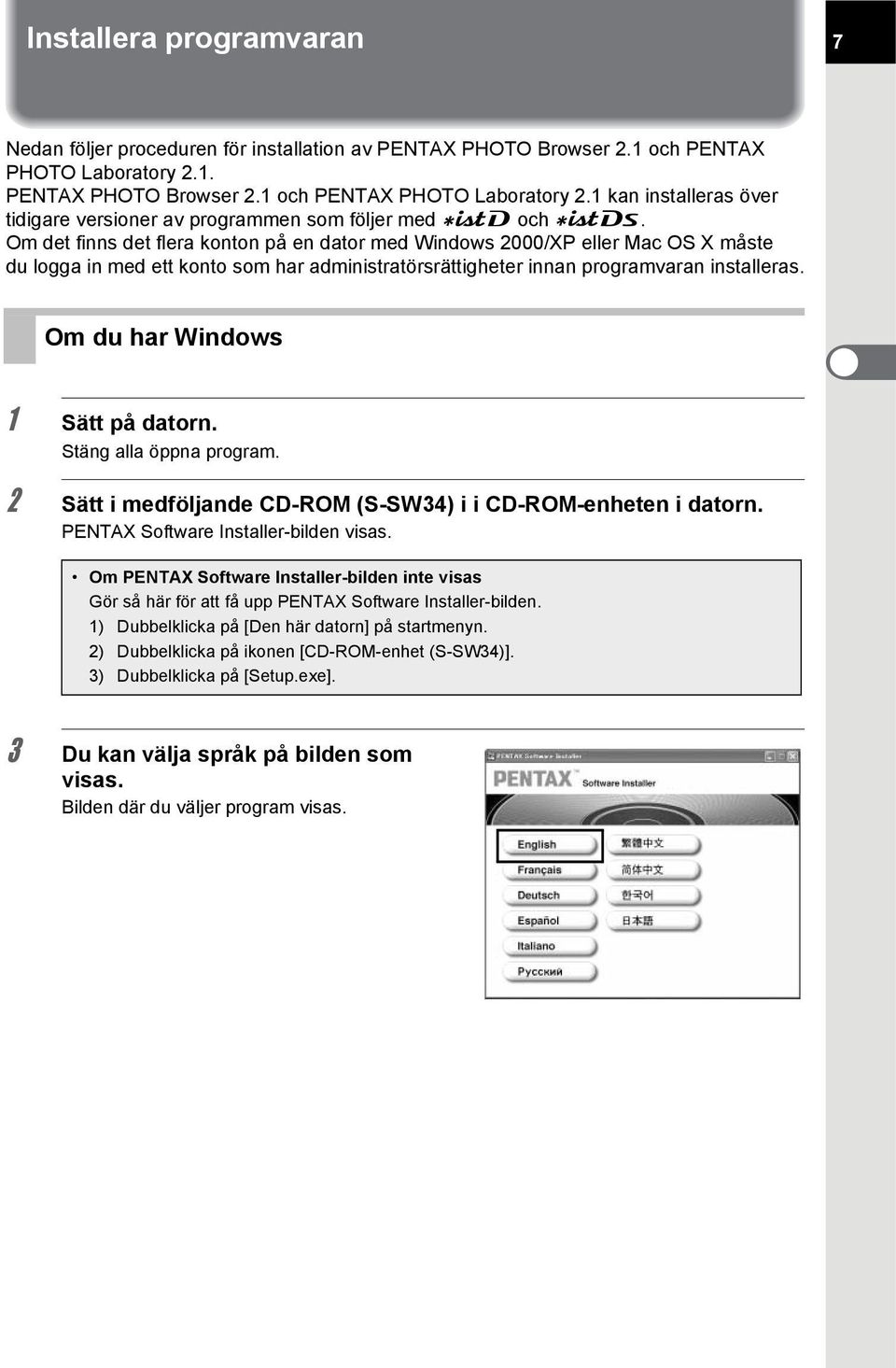 Om det finns det flera konton på en dator med Windows 2000/XP eller Mac OS X måste du logga in med ett konto som har administratörsrättigheter innan programvaran installeras.