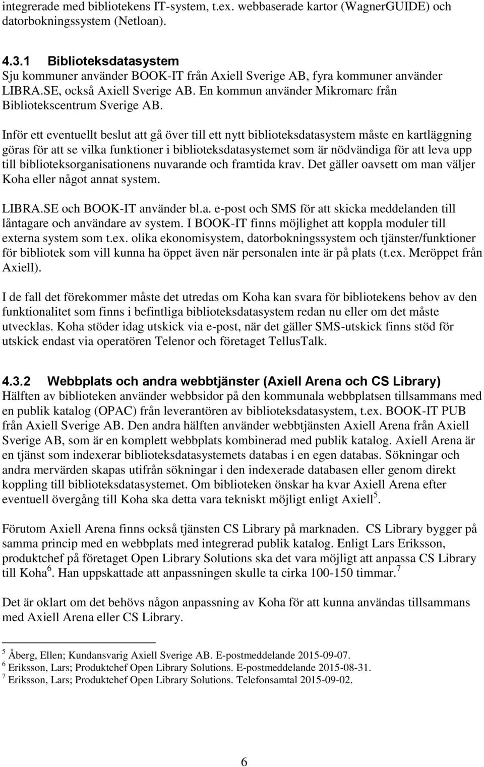 Inför ett eventuellt beslut att gå över till ett nytt biblioteksdatasystem måste en kartläggning göras för att se vilka funktioner i biblioteksdatasystemet som är nödvändiga för att leva upp till