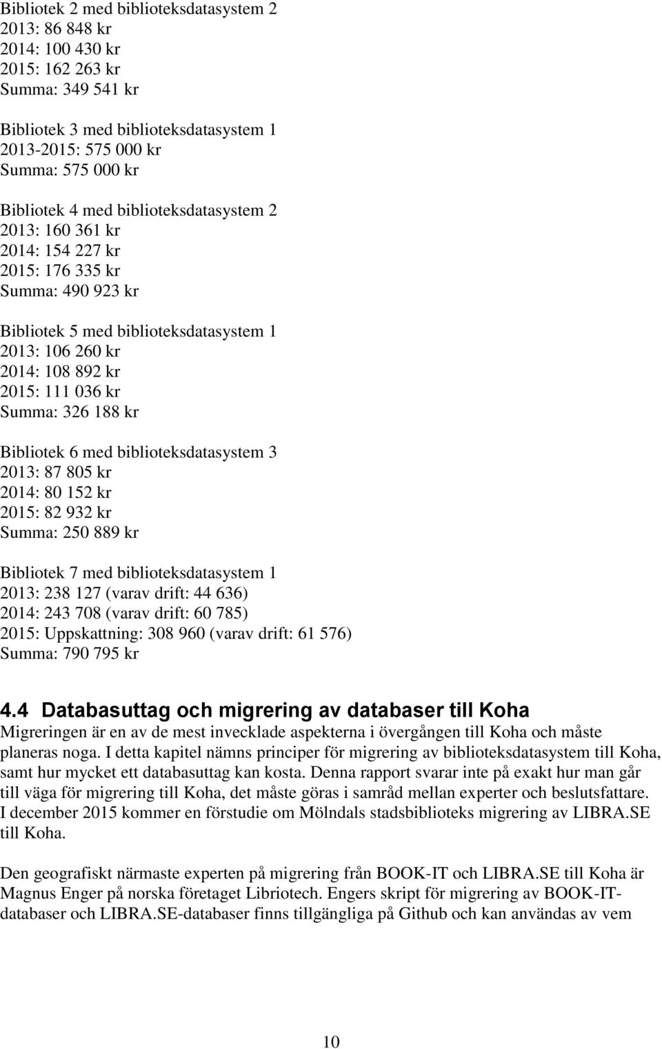 188 kr Bibliotek 6 med biblioteksdatasystem 3 2013: 87 805 kr 2014: 80 152 kr 2015: 82 932 kr Summa: 250 889 kr Bibliotek 7 med biblioteksdatasystem 1 2013: 238 127 (varav drift: 44 636) 2014: 243