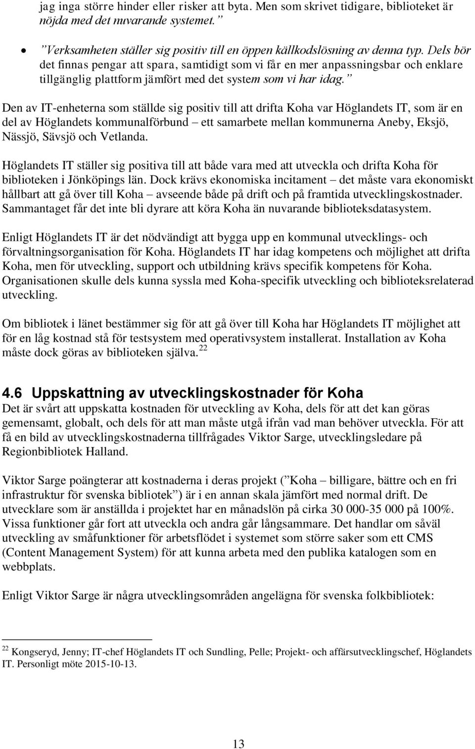 Den av IT-enheterna som ställde sig positiv till att drifta Koha var Höglandets IT, som är en del av Höglandets kommunalförbund ett samarbete mellan kommunerna Aneby, Eksjö, Nässjö, Sävsjö och