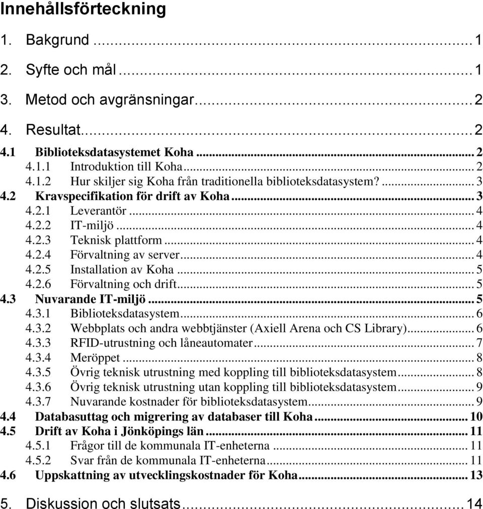 .. 5 4.3 Nuvarande IT-miljö... 5 4.3.1 Biblioteksdatasystem... 6 4.3.2 Webbplats och andra webbtjänster (Axiell Arena och CS Library)... 6 4.3.3 RFID-utrustning och låneautomater... 7 4.3.4 Meröppet.