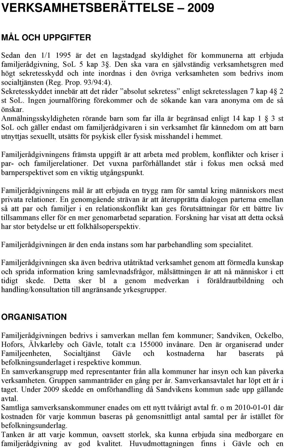 Sekretesskyddet innebär att det råder absolut sekretess enligt sekretesslagen 7 kap 4 2 st SoL. Ingen journalföring förekommer och de sökande kan vara anonyma om de så önskar.