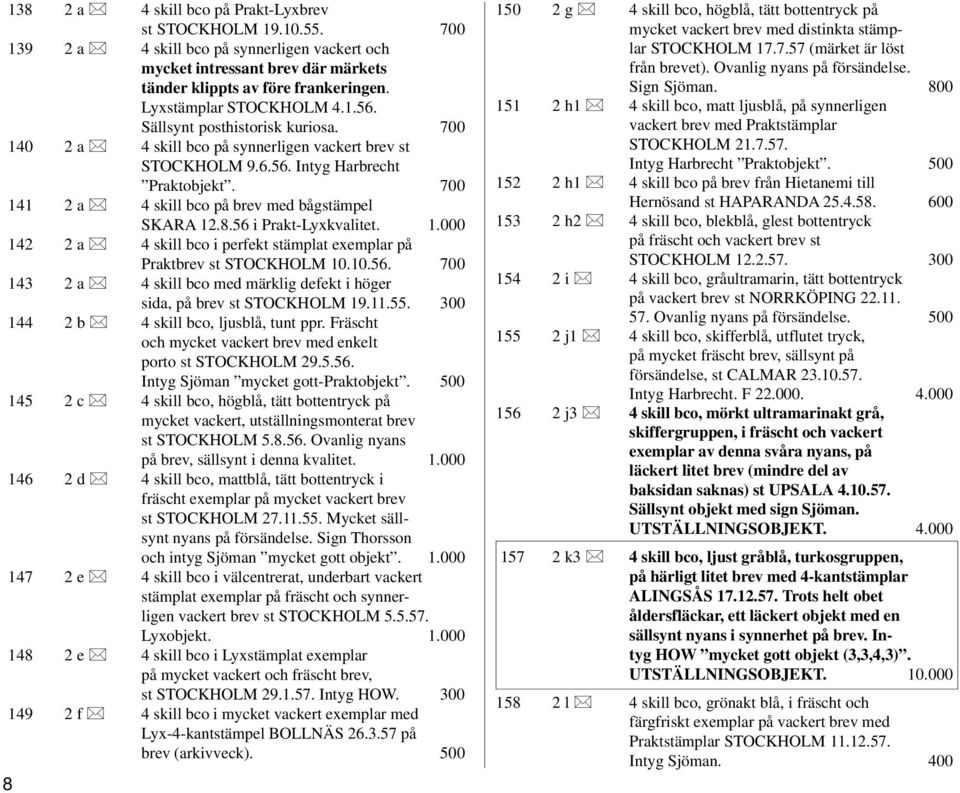 700 141 2 a 4 skill bco på brev med bågstämpel SKARA 12.8.56 i Prakt-Lyxkvalitet. 1.000 142 2 a 4 skill bco i perfekt stämplat exemplar på Praktbrev st STOCKHOLM 10.10.56. 700 143 2 a 4 skill bco med märklig defekt i höger sida, på brev st STOCKHOLM 19.