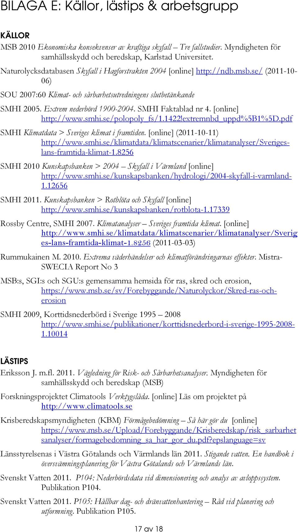 SMHI Faktablad nr 4. [online] http://www.smhi.se/polopoly_fs/1.1422!extremnbd_uppd%5b1%5d.pdf SMHI Klimatdata > Sveriges klimat i framtiden. [online] (2011-10-11) http://www.smhi.se/klimatdata/klimatscenarier/klimatanalyser/sverigeslans-framtida-klimat-1.