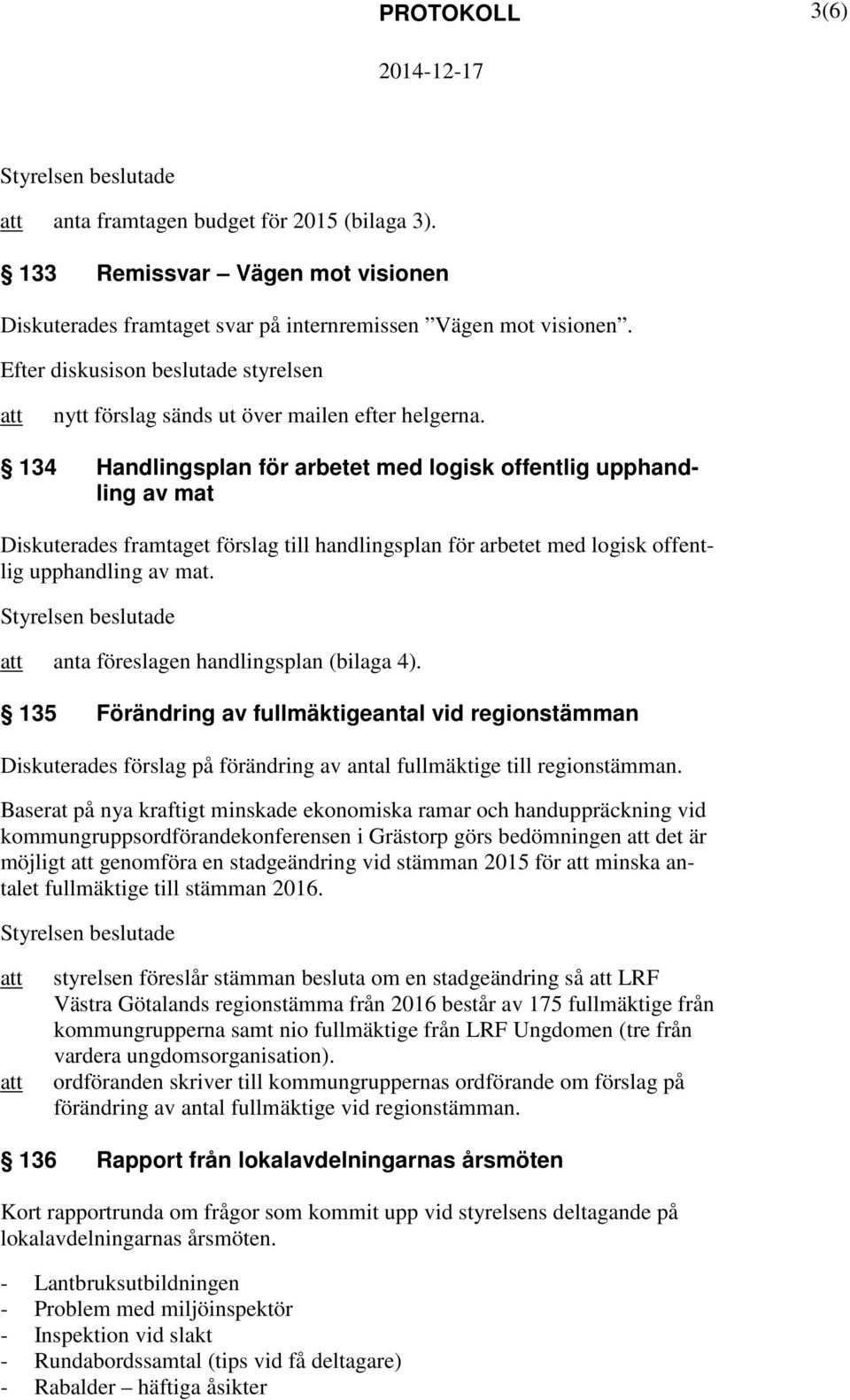 134 Handlingsplan för arbetet med logisk offentlig upphandling av mat Diskuterades framtaget förslag till handlingsplan för arbetet med logisk offentlig upphandling av mat.