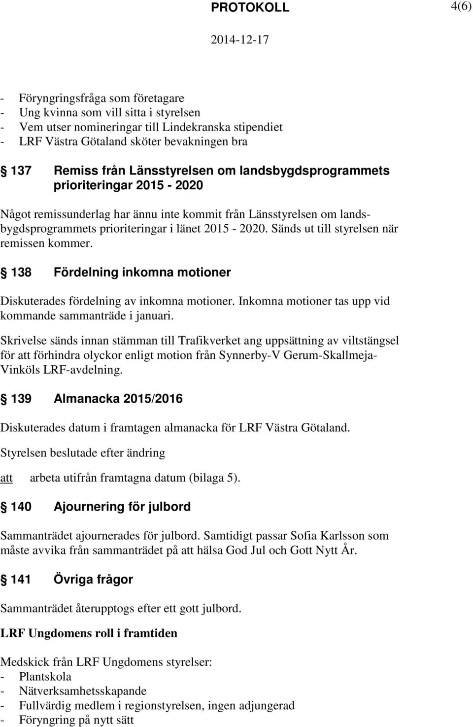 Sänds ut till styrelsen när remissen kommer. 138 Fördelning inkomna motioner Diskuterades fördelning av inkomna motioner. Inkomna motioner tas upp vid kommande sammanträde i januari.