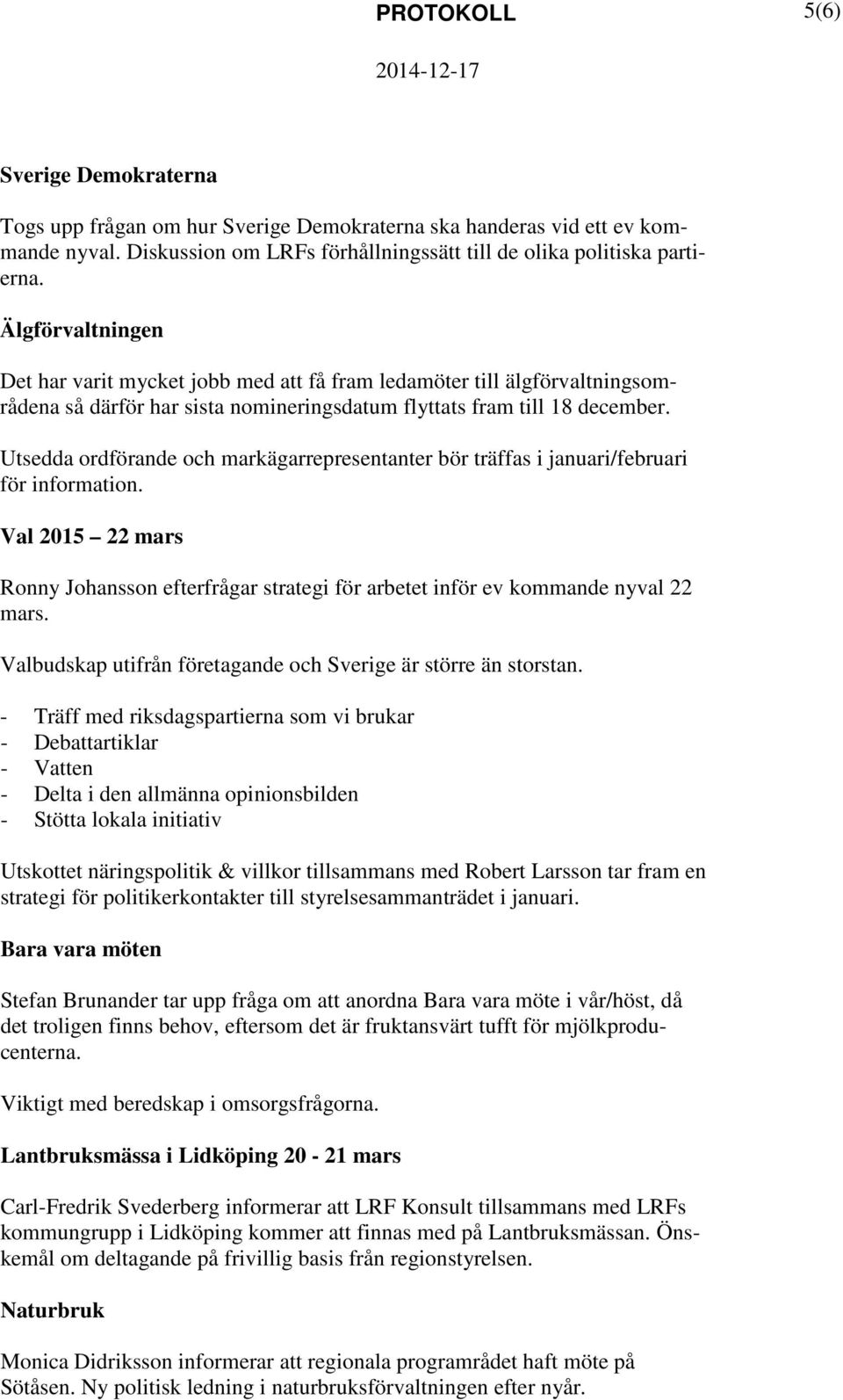 Utsedda ordförande och markägarrepresentanter bör träffas i januari/februari för information. Val 2015 22 mars Ronny Johansson efterfrågar strategi för arbetet inför ev kommande nyval 22 mars.