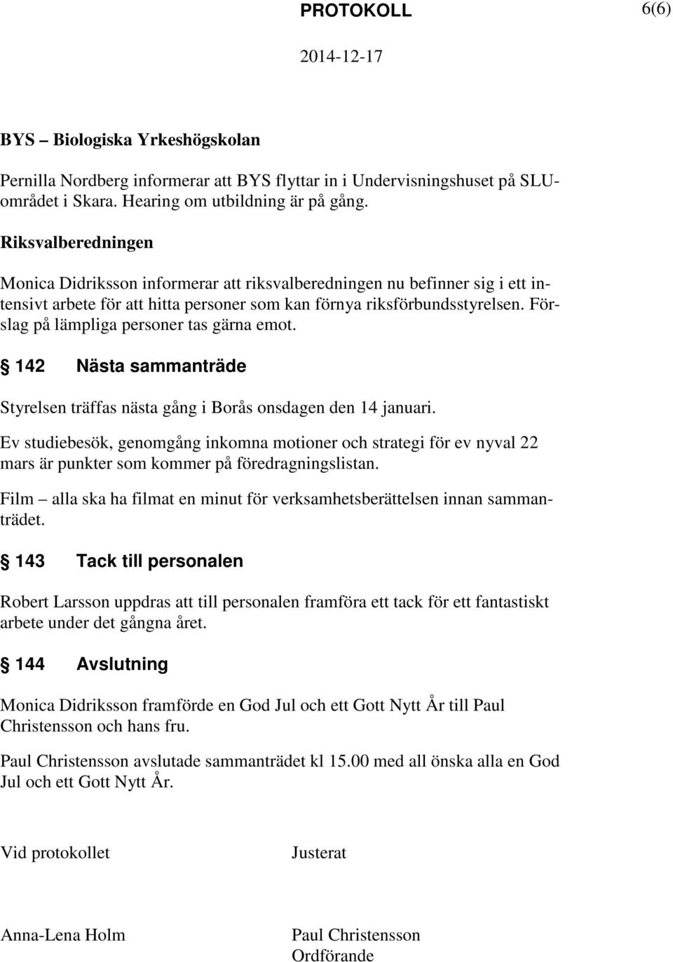 Förslag på lämpliga personer tas gärna emot. 142 Nästa sammanträde Styrelsen träffas nästa gång i Borås onsdagen den 14 januari.