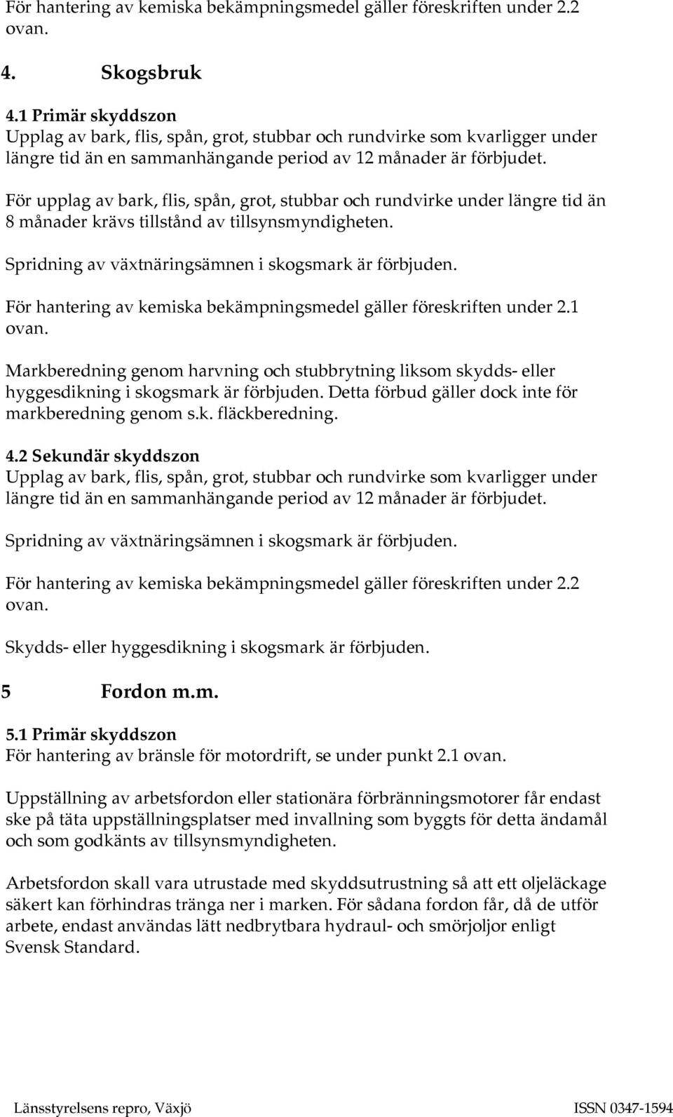 För upplag av bark, flis, spån, grot, stubbar och rundvirke under längre tid än 8 månader krävs tillstånd av tillsynsmyndigheten. Spridning av växtnäringsämnen i skogsmark är förbjuden.