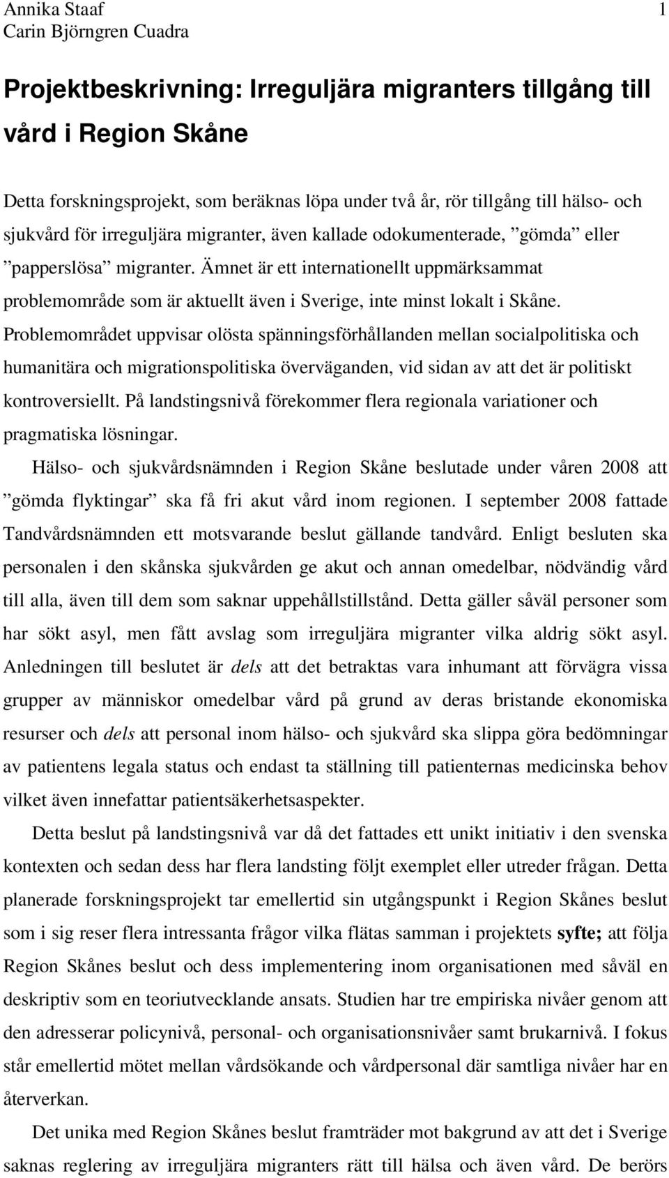 Problemområdet uppvisar olösta spänningsförhållanden mellan socialpolitiska och humanitära och migrationspolitiska överväganden, vid sidan av att det är politiskt kontroversiellt.