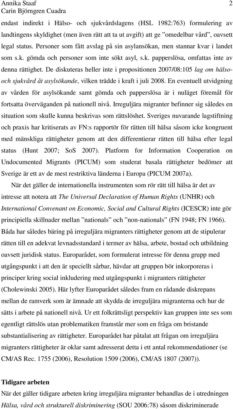 De diskuteras heller inte i propositionen 2007/08:105 lag om hälso- och sjukvård åt asylsökande, vilken trädde i kraft i juli 2008.