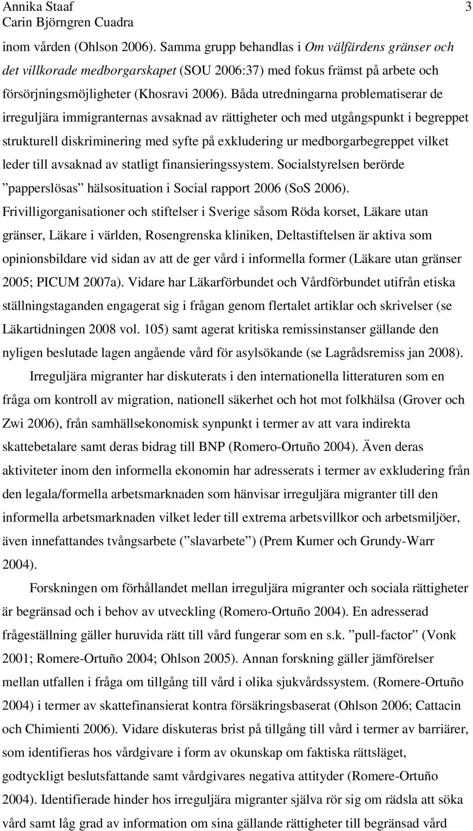 vilket leder till avsaknad av statligt finansieringssystem. Socialstyrelsen berörde papperslösas hälsosituation i Social rapport 2006 (SoS 2006).