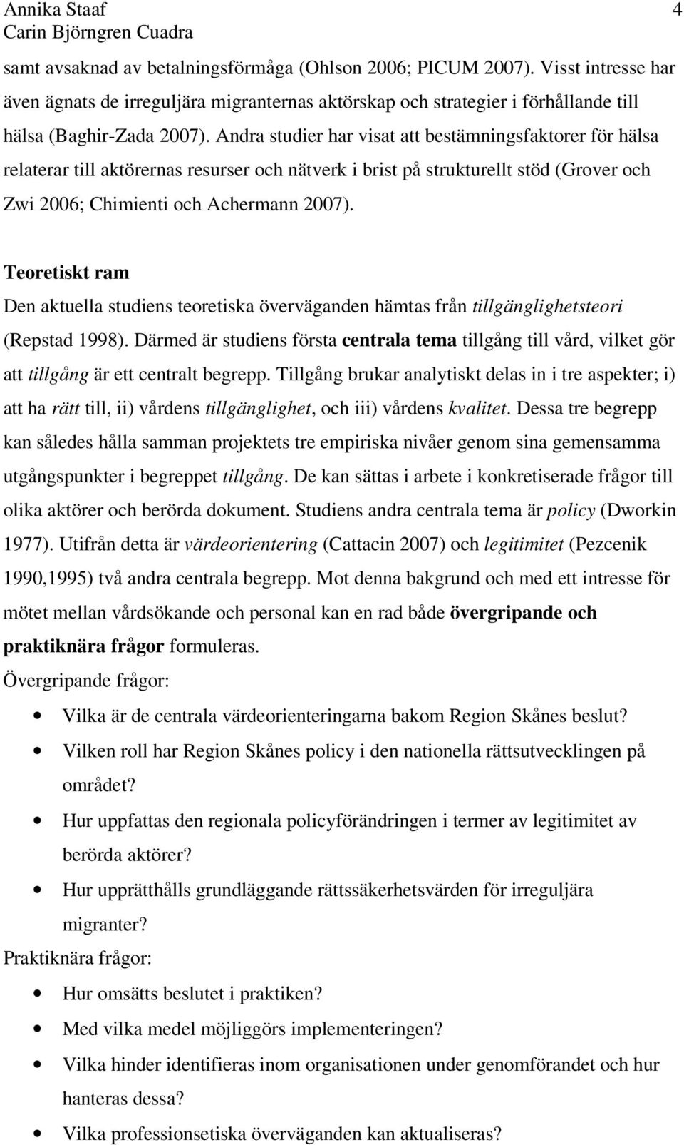 4 Teoretiskt ram Den aktuella studiens teoretiska överväganden hämtas från tillgänglighetsteori (Repstad 1998).