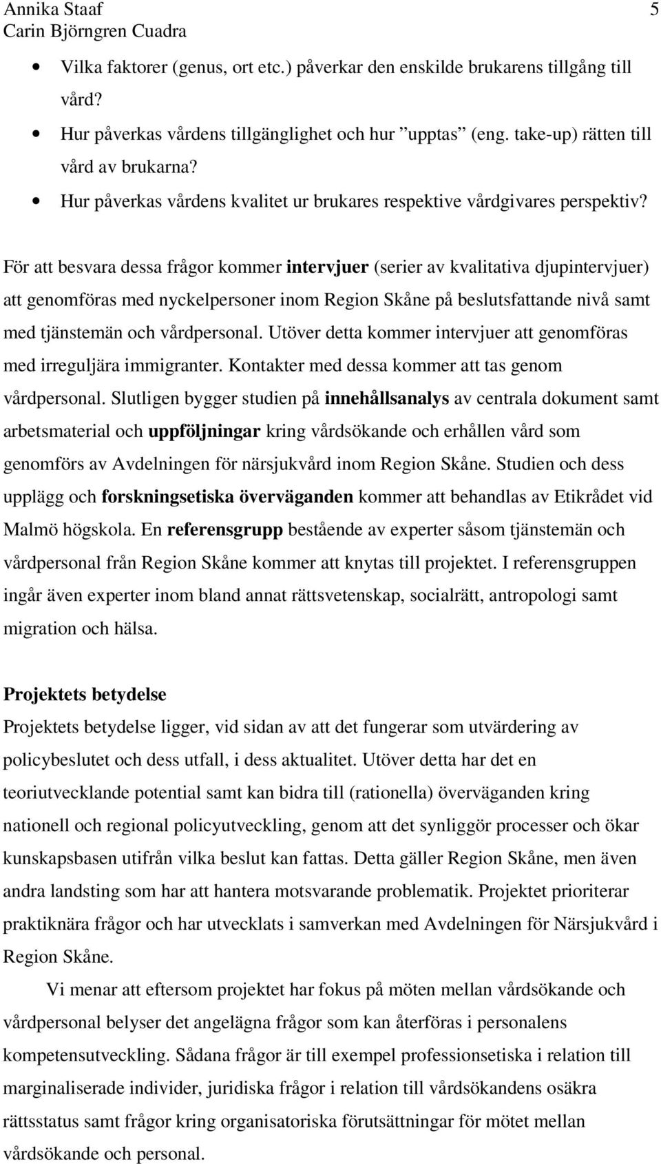 För att besvara dessa frågor kommer intervjuer (serier av kvalitativa djupintervjuer) att genomföras med nyckelpersoner inom Region Skåne på beslutsfattande nivå samt med tjänstemän och vårdpersonal.