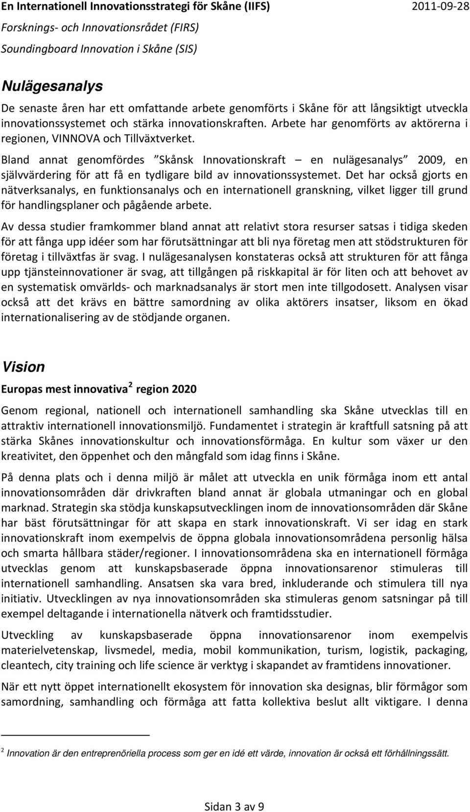 Bland annat genomfördes Skånsk Innovationskraft en nulägesanalys 2009, en självvärdering för att få en tydligare bild av innovationssystemet.