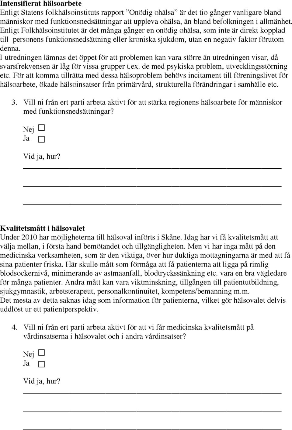 I utredningen lämnas det öppet för att problemen kan vara större än utredningen visar, då svarsfrekvensen är låg för vissa grupper t.ex. de med psykiska problem, utvecklingsstörning etc.