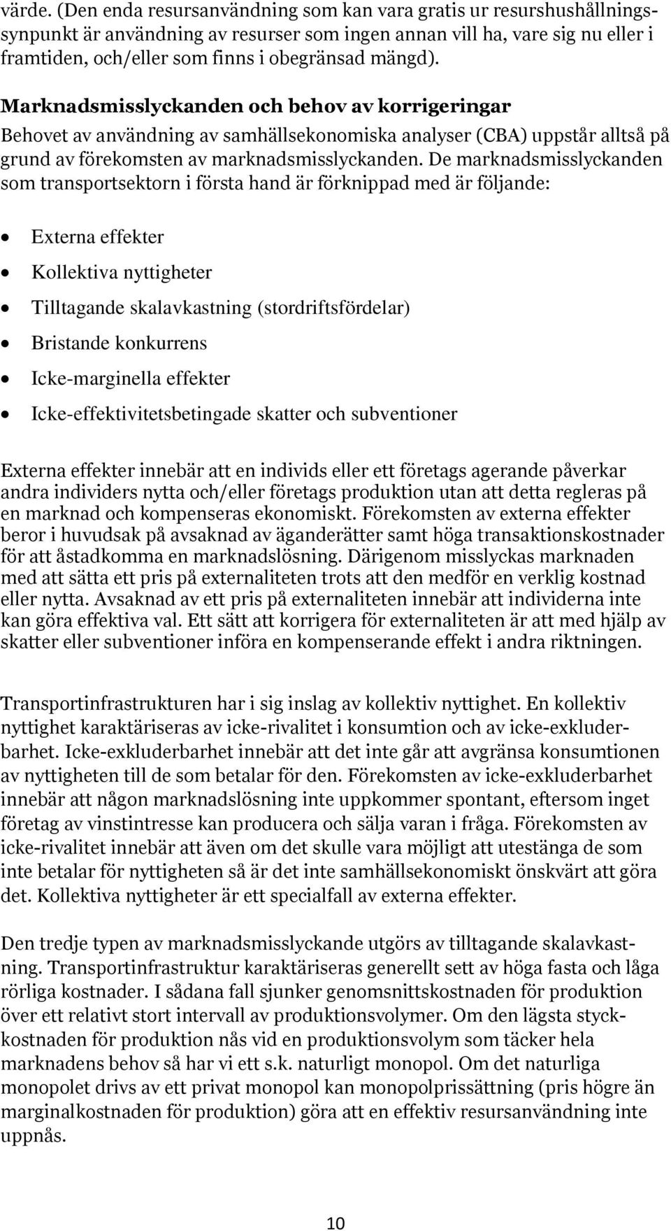 Marknadsmisslyckanden och behov av korrigeringar Behovet av användning av samhällsekonomiska analyser (CBA) uppstår alltså på grund av förekomsten av marknadsmisslyckanden.