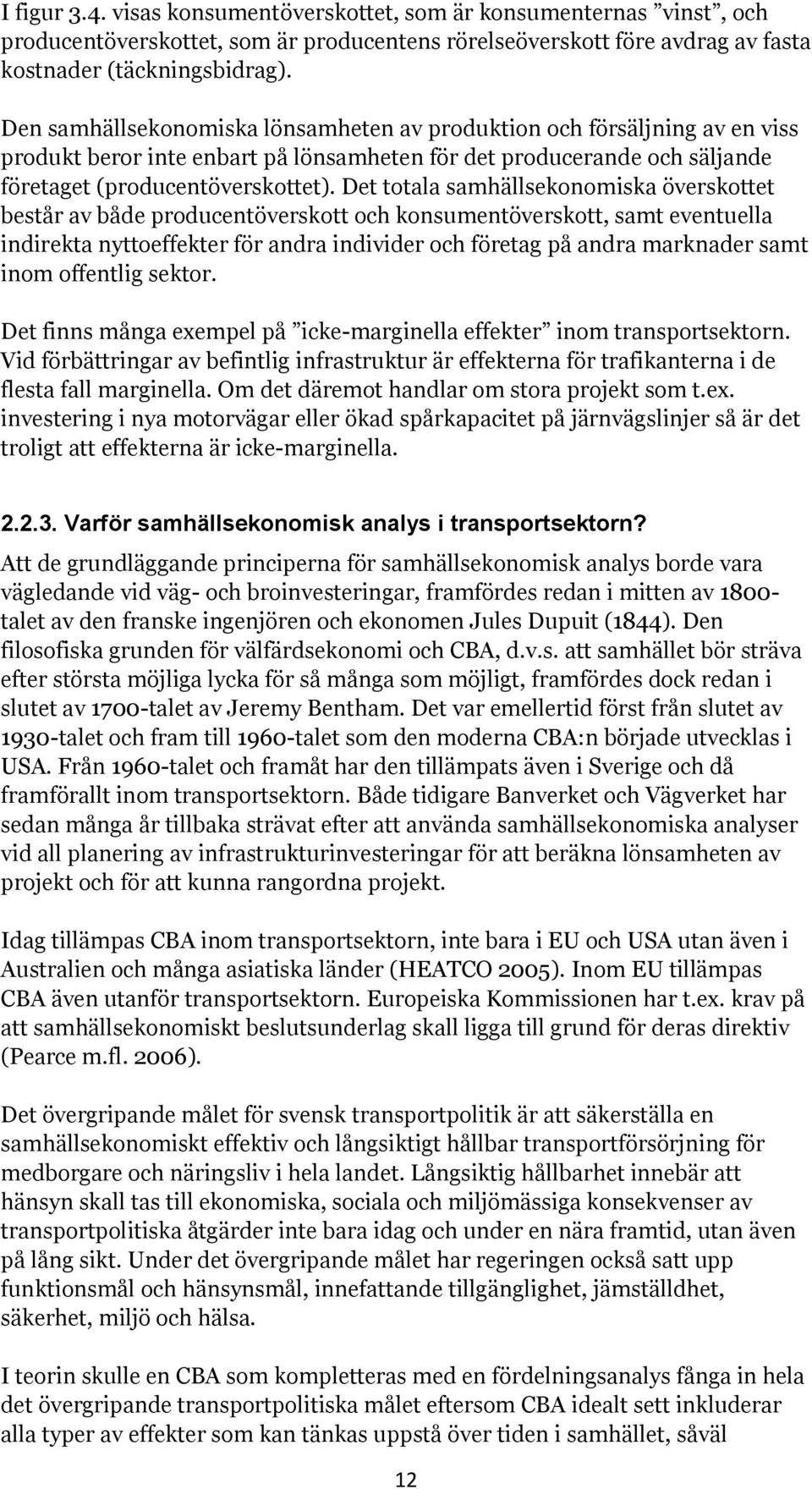 Det totala samhällsekonomiska överskottet består av både producentöverskott och konsumentöverskott, samt eventuella indirekta nyttoeffekter för andra individer och företag på andra marknader samt