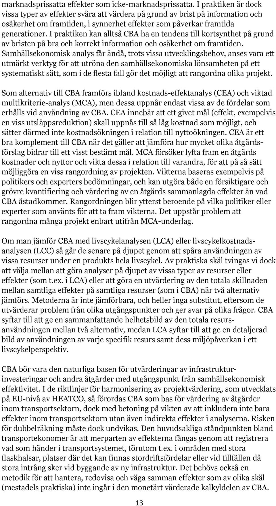 I praktiken kan alltså CBA ha en tendens till kortsynthet på grund av bristen på bra och korrekt information och osäkerhet om framtiden.