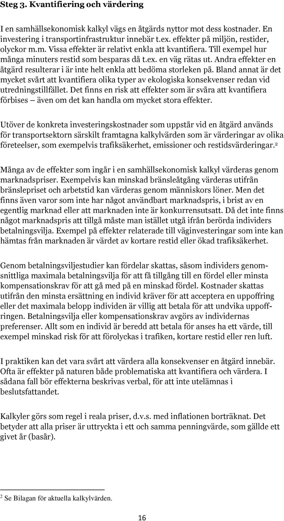 Andra effekter en åtgärd resulterar i är inte helt enkla att bedöma storleken på. Bland annat är det mycket svårt att kvantifiera olika typer av ekologiska konsekvenser redan vid utredningstillfället.