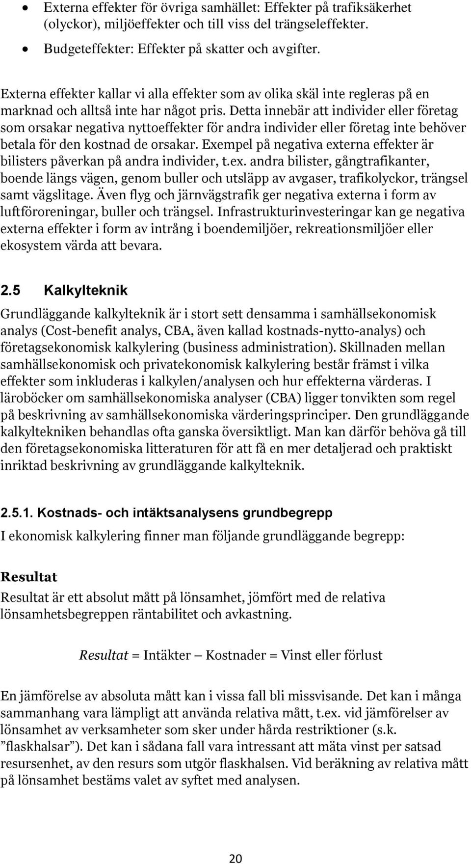 Detta innebär att individer eller företag som orsakar negativa nyttoeffekter för andra individer eller företag inte behöver betala för den kostnad de orsakar.