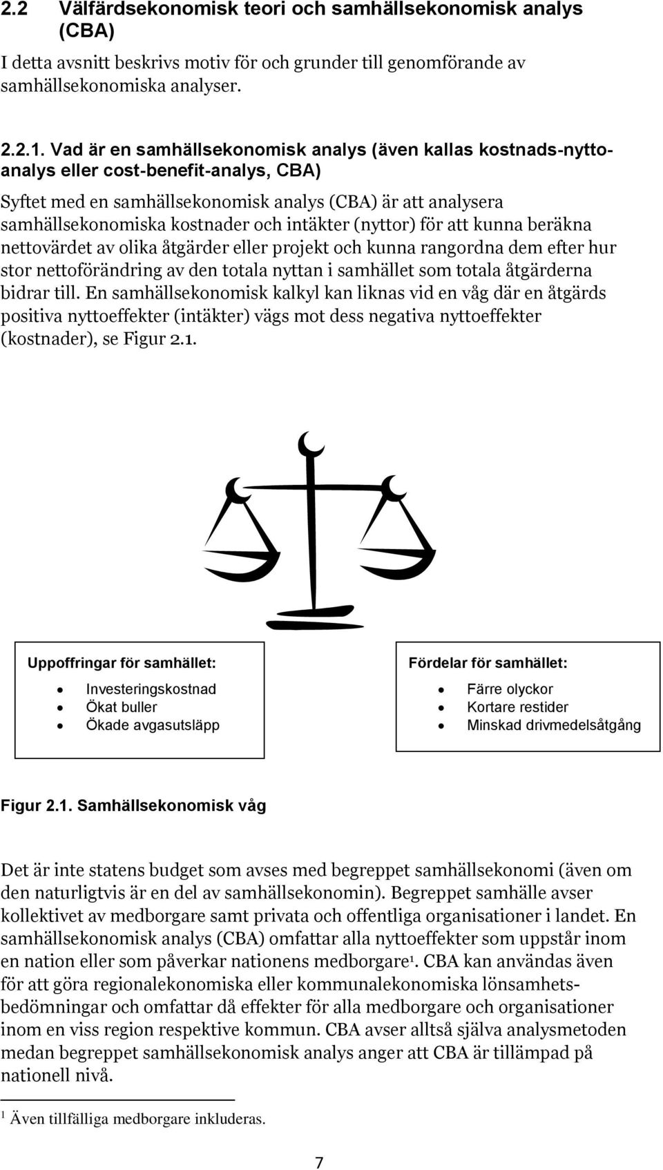 intäkter (nyttor) för att kunna beräkna nettovärdet av olika åtgärder eller projekt och kunna rangordna dem efter hur stor nettoförändring av den totala nyttan i samhället som totala åtgärderna