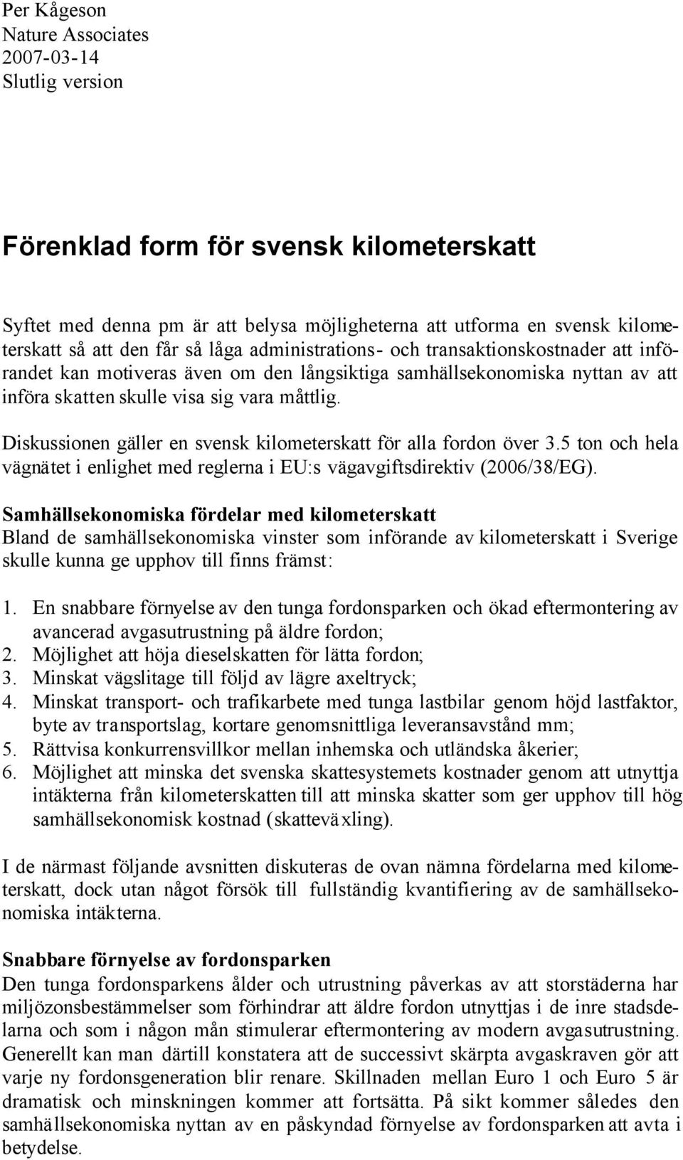 Diskussionen gäller en svensk kilometerskatt för alla fordon över 3.5 ton och hela vägnätet i enlighet med reglerna i EU:s vägavgiftsdirektiv (2006/38/EG).