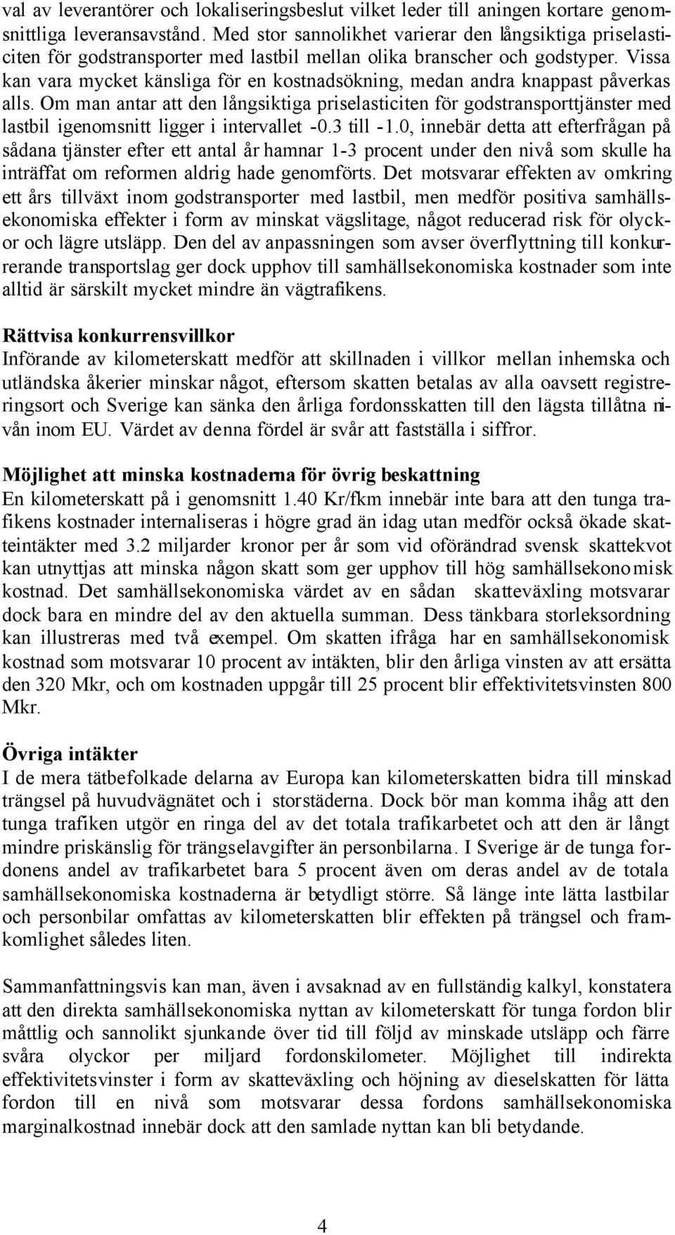 Vissa kan vara mycket känsliga för en kostnadsökning, medan andra knappast påverkas alls.