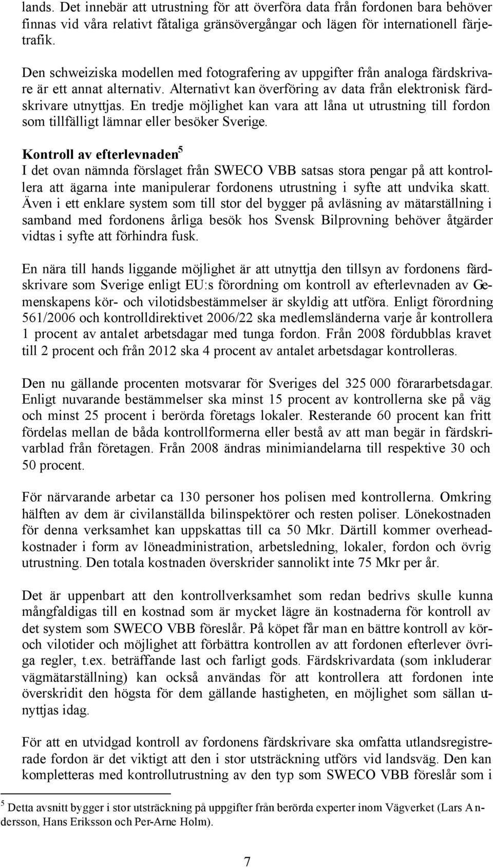 En tredje möjlighet kan vara att låna ut utrustning till fordon som tillfälligt lämnar eller besöker Sverige.