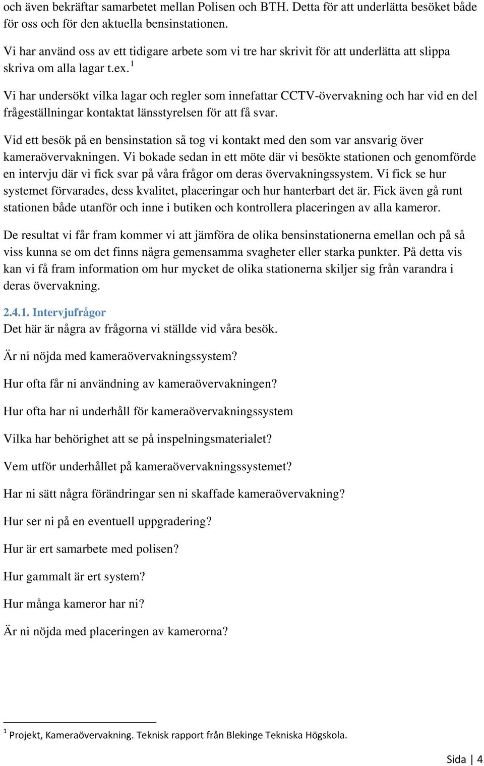 1 Vi har undersökt vilka lagar och regler som innefattar CCTV-övervakning och har vid en del frågeställningar kontaktat länsstyrelsen för att få svar.