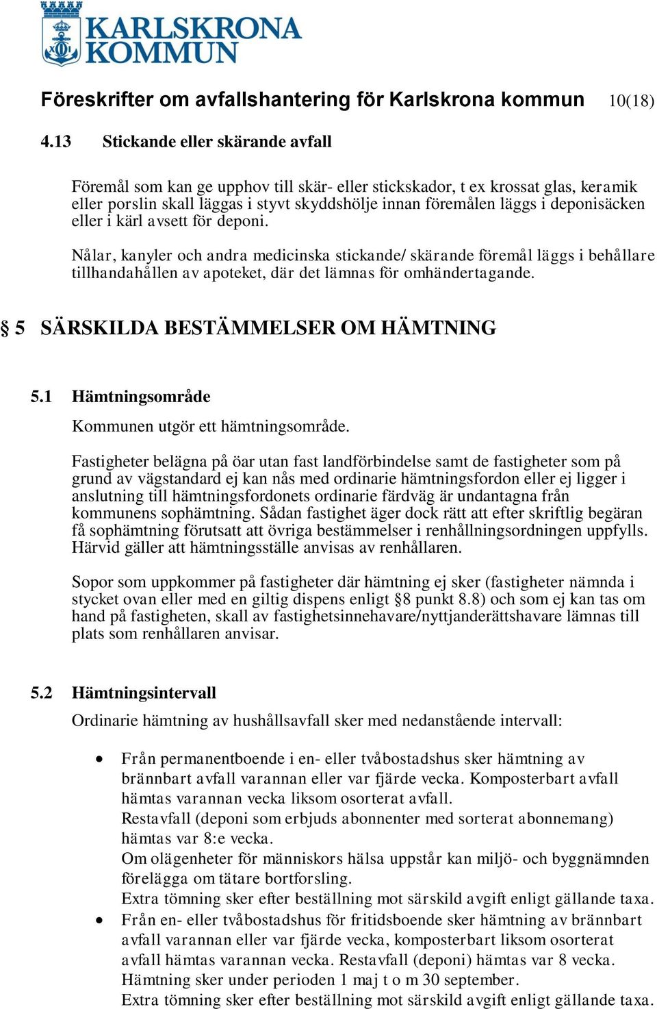 deponisäcken eller i kärl avsett för deponi. Nålar, kanyler och andra medicinska stickande/ skärande föremål läggs i behållare tillhandahållen av apoteket, där det lämnas för omhändertagande.