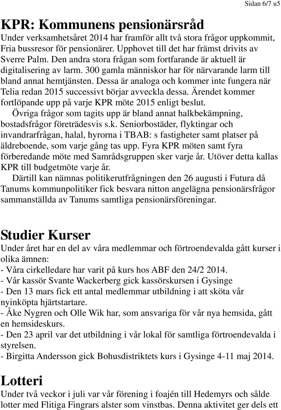 Dessa är analoga och kommer inte fungera när Telia redan 2015 successivt börjar avveckla dessa. Ärendet kommer fortlöpande upp på varje KPR möte 2015 enligt beslut.