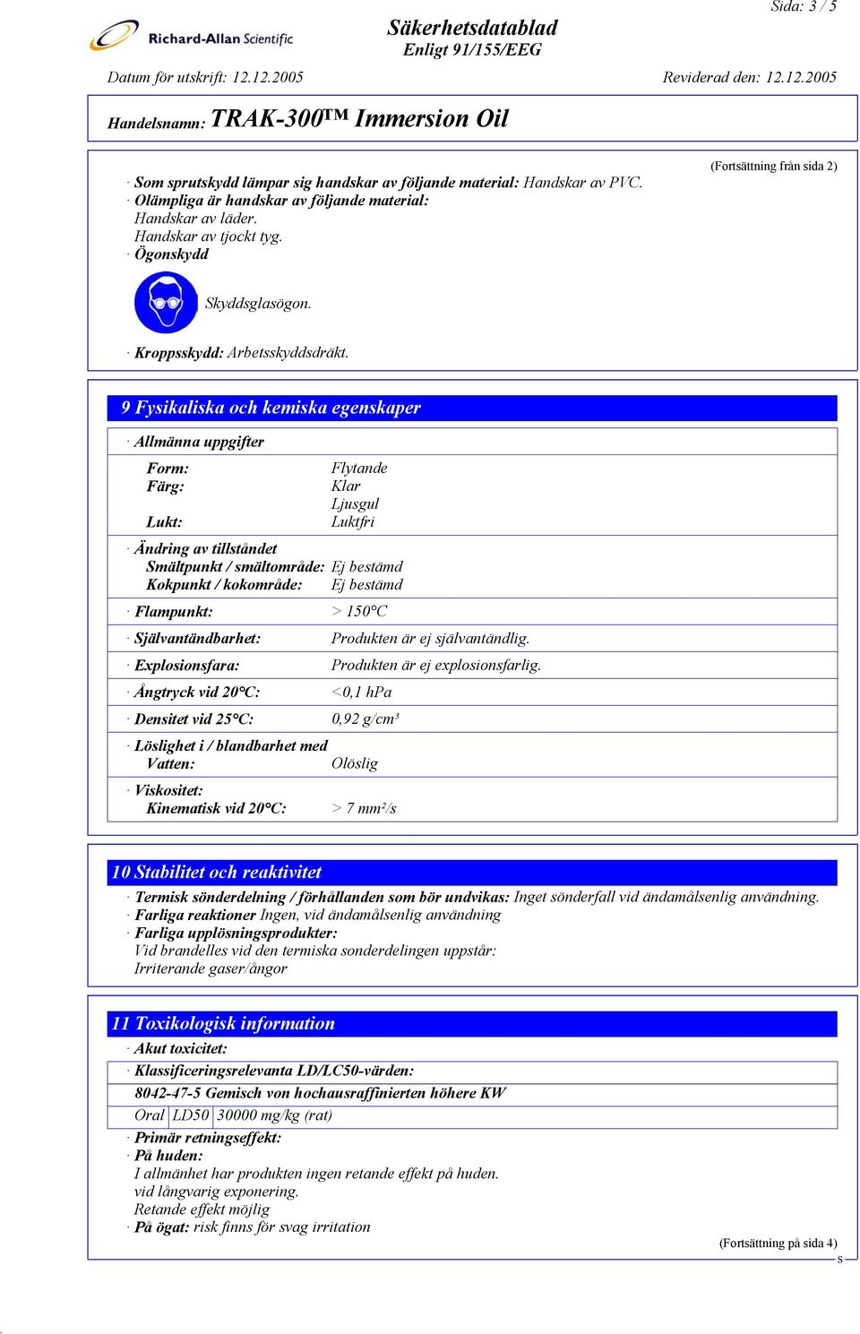 9 Fysikaliska och kemiska egenskaper Allmänna uppgifter Form: Färg: Lukt: Flytande Klar Ljusgul Luktfri Ändring av tillståndet mältpunkt / smältområde: Ej bestämd Kokpunkt / kokområde: Ej bestämd