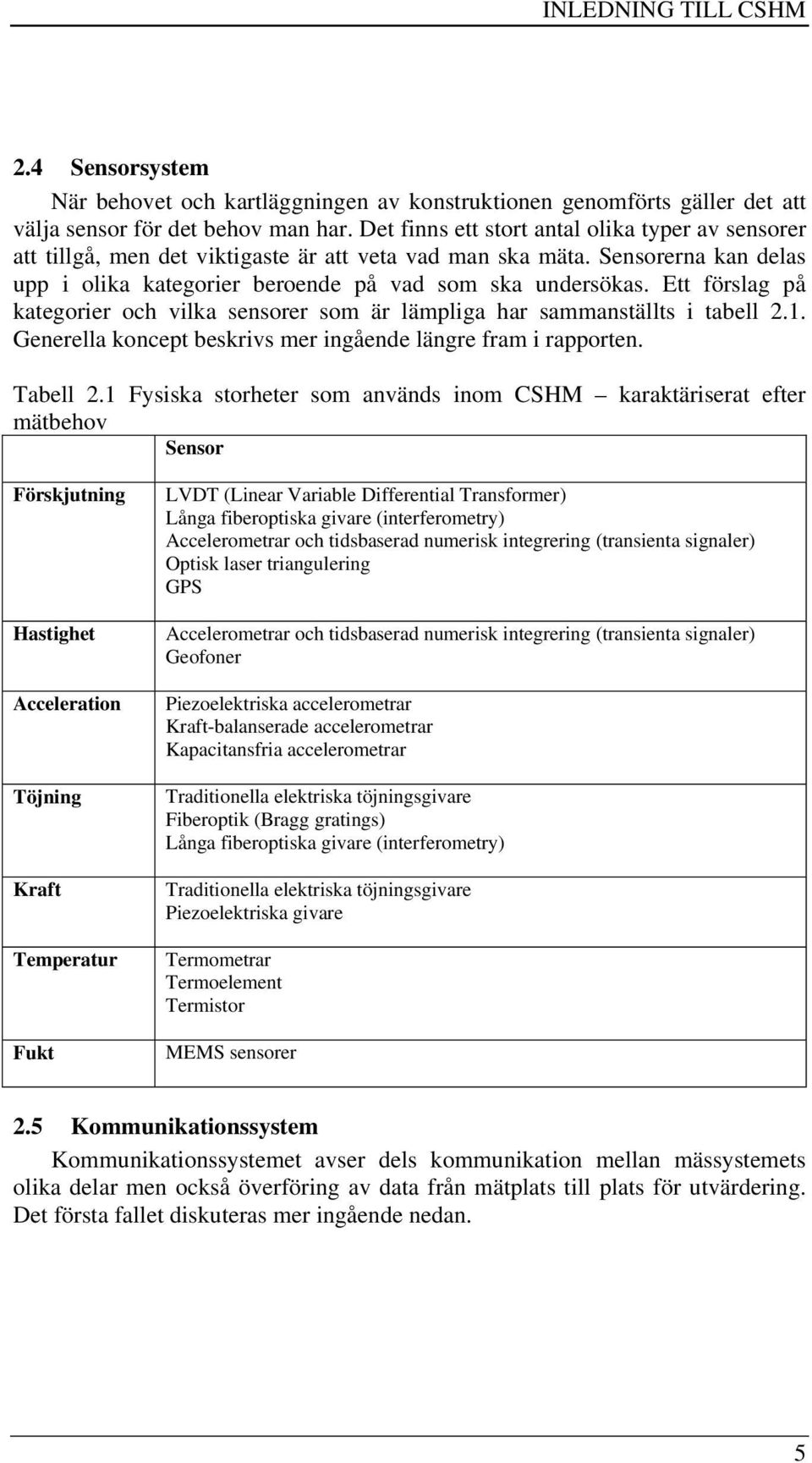 Ett förslag på kategorier och vilka sensorer som är lämpliga har sammanställts i tabell 2.1. Generella koncept beskrivs mer ingående längre fram i rapporten. Tabell 2.