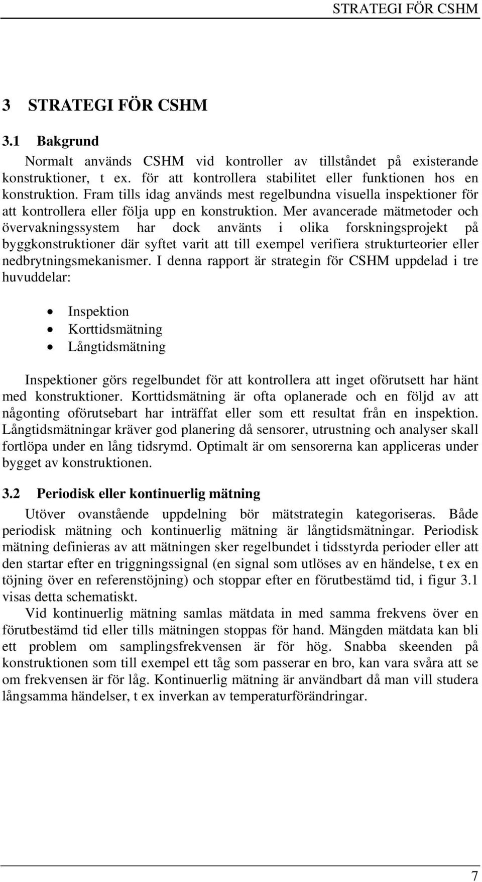 Mer avancerade mätmetoder och övervakningssystem har dock använts i olika forskningsprojekt på byggkonstruktioner där syftet varit att till exempel verifiera strukturteorier eller