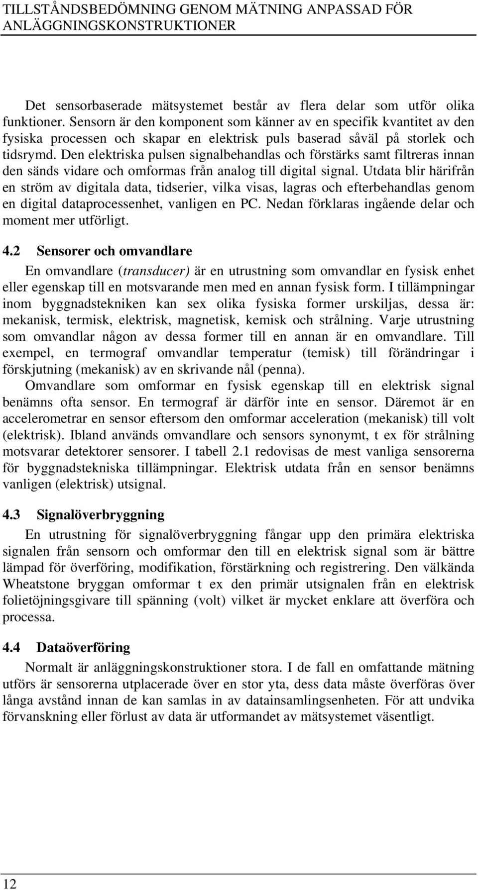 Den elektriska pulsen signalbehandlas och förstärks samt filtreras innan den sänds vidare och omformas från analog till digital signal.